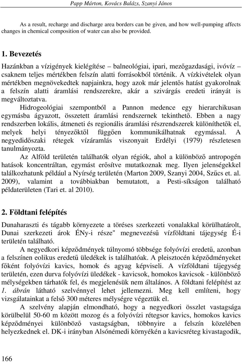 A vízkivételek olyan mértékben megnövekedtek napjainkra, hogy azok már jelentős hatást gyakorolnak a felszín alatti áramlási rendszerekre, akár a szivárgás eredeti irányát is megváltoztatva.