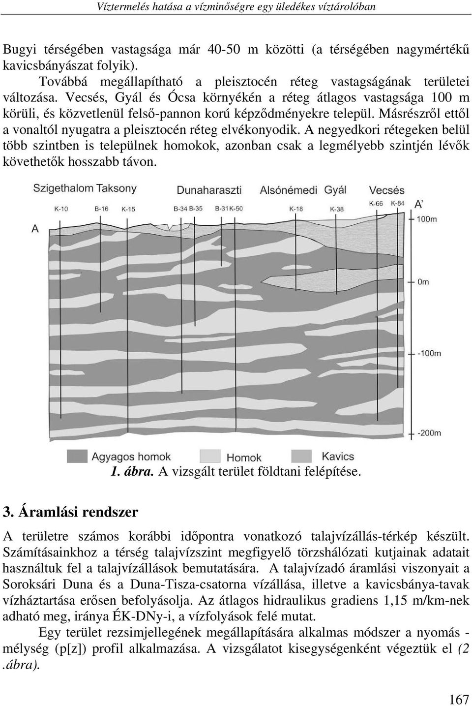 Vecsés, Gyál és Ócsa környékén a réteg átlagos vastagsága 100 m körüli, és közvetlenül felső-pannon korú képződményekre települ. Másrészről ettől a vonaltól nyugatra a pleisztocén réteg elvékonyodik.