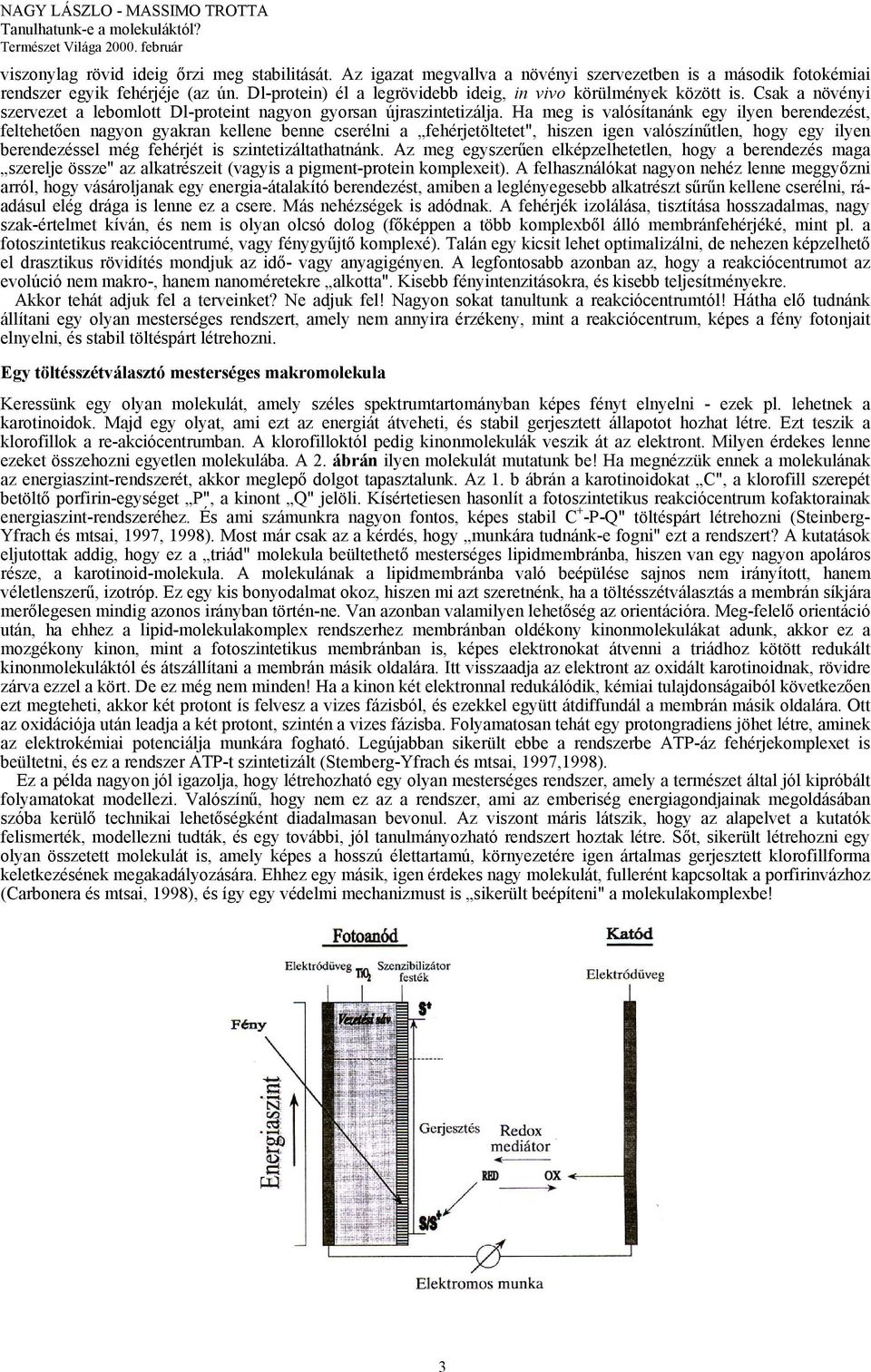 Ha meg is valósítanánk egy ilyen berendezést, feltehetően nagyon gyakran kellene benne cserélni a fehérjetöltetet", hiszen igen valószínűtlen, hogy egy ilyen berendezéssel még fehérjét is