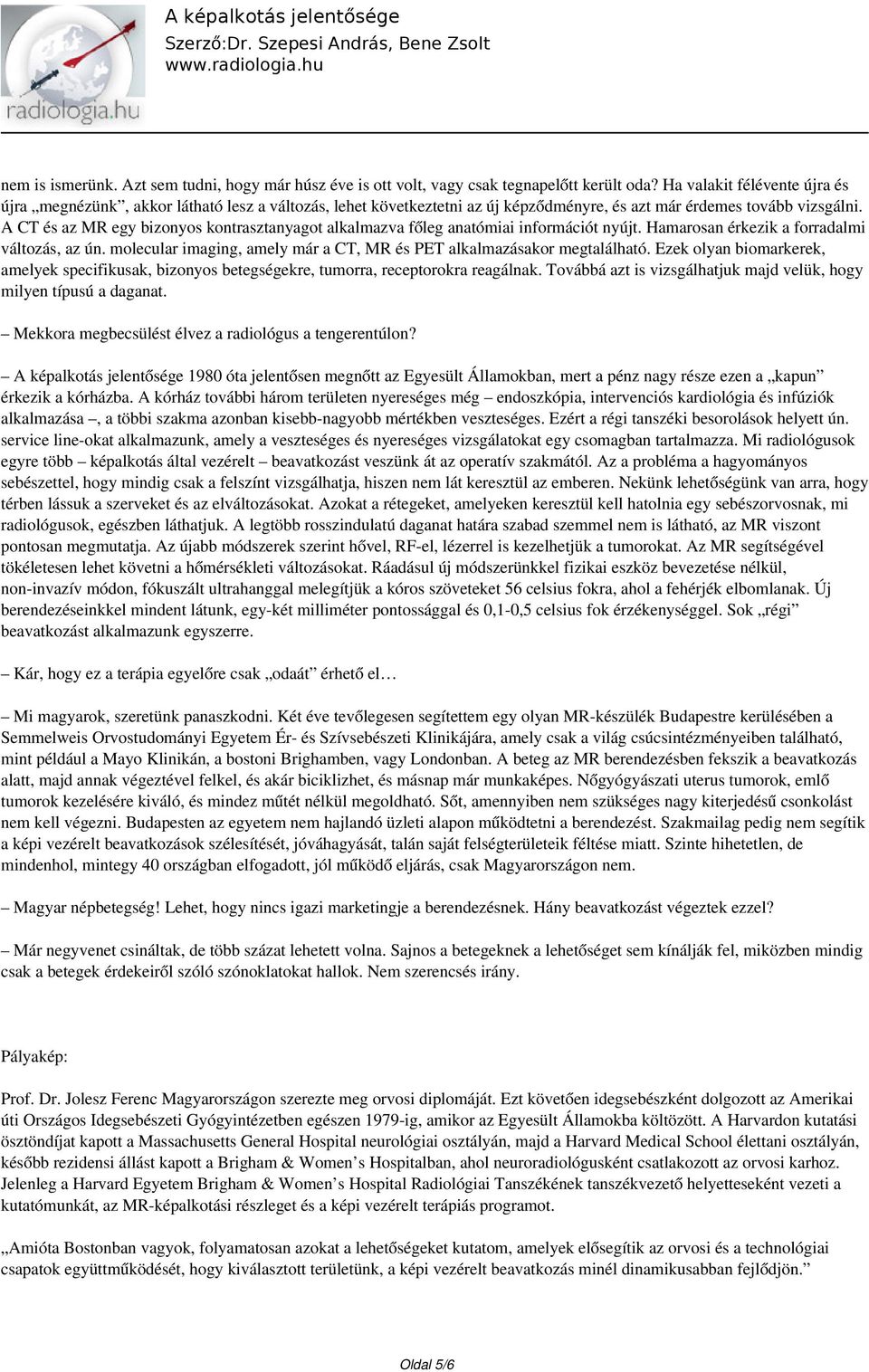 A CT és az MR egy bizonyos kontrasztanyagot alkalmazva főleg anatómiai információt nyújt. Hamarosan érkezik a forradalmi változás, az ún.