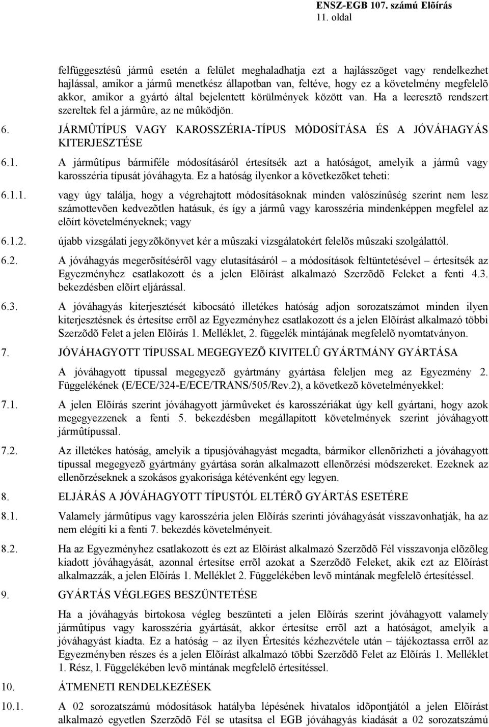 JÁRMÛTÍPUS VAGY KAROSSZÉRIA-TÍPUS MÓDOSÍTÁSA ÉS A JÓVÁHAGYÁS KITERJESZTÉSE 6.1. A jármûtípus bármiféle módosításáról értesítsék azt a hatóságot, amelyik a jármû vagy karosszéria típusát jóváhagyta.