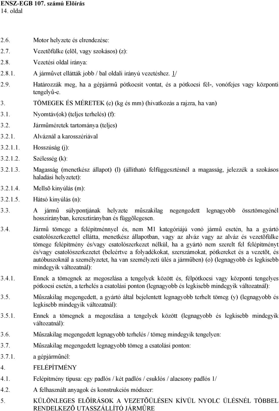 Nyomtáv(ok) (teljes terhelés) (f): 3.2. Jármûméretek tartománya (teljes) 3.2.1. Alváznál a karosszériával 3.2.1.1. Hosszúság (j): 3.2.1.2. Szélesség (k): 3.2.1.3. Magasság (menetkész állapot) (l) (állítható felfüggesztésnél a magasság, jelezzék a szokásos haladási helyzetet): 3.