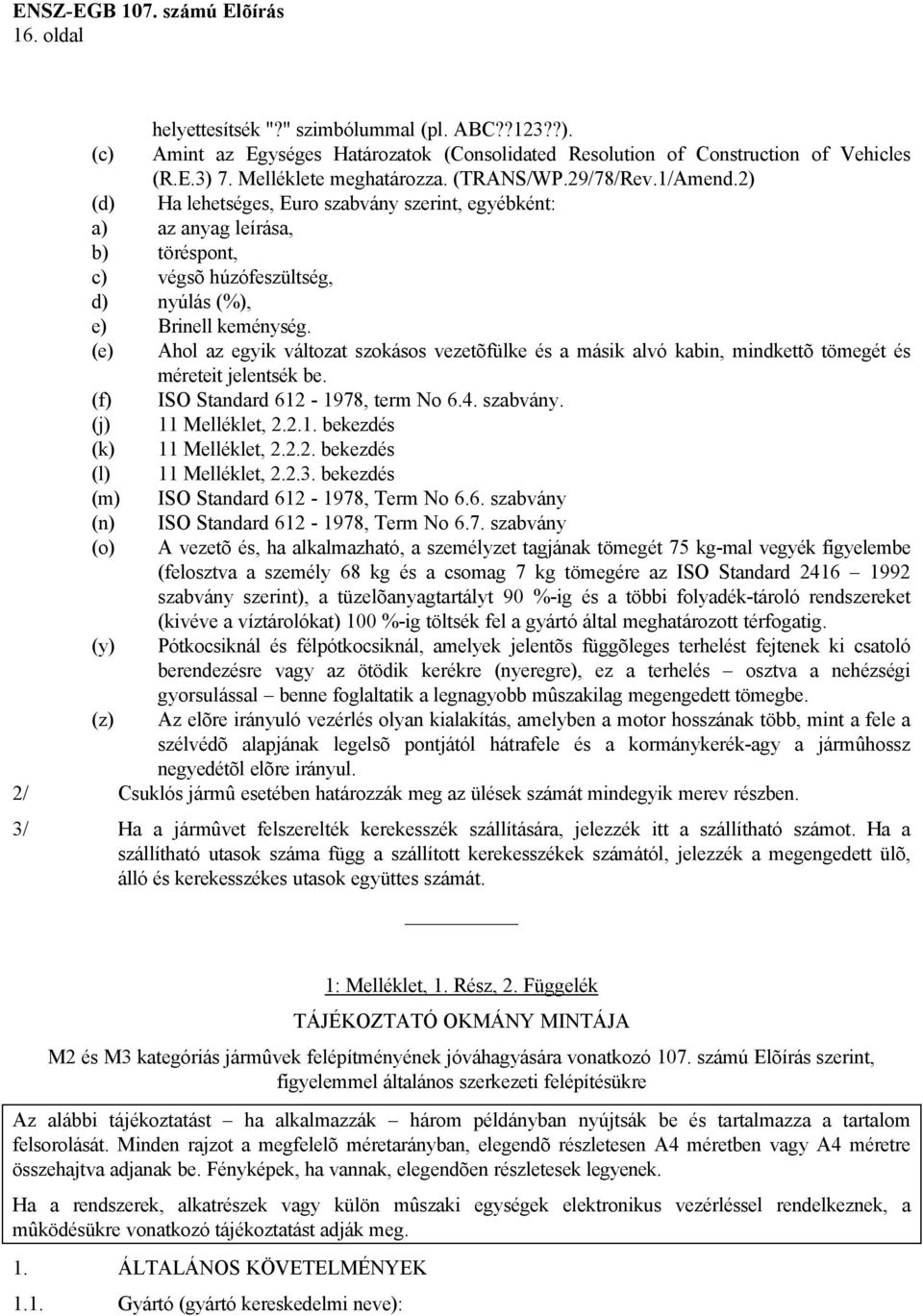 (e) Ahol az egyik változat szokásos vezetõfülke és a másik alvó kabin, mindkettõ tömegét és méreteit jelentsék be. (f) ISO Standard 612-1978, term No 6.4. szabvány. (j) 11 Melléklet, 2.2.1. bekezdés (k) 11 Melléklet, 2.