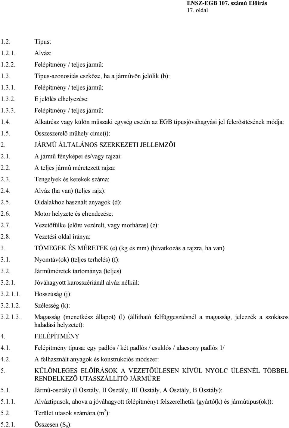 2. A teljes jármû méretezett rajza: 2.3. Tengelyek és kerekek száma: 2.4. Alváz (ha van) (teljes rajz): 2.5. Oldalakhoz használt anyagok (d): 2.6. Motor helyzete és elrendezése: 2.7.