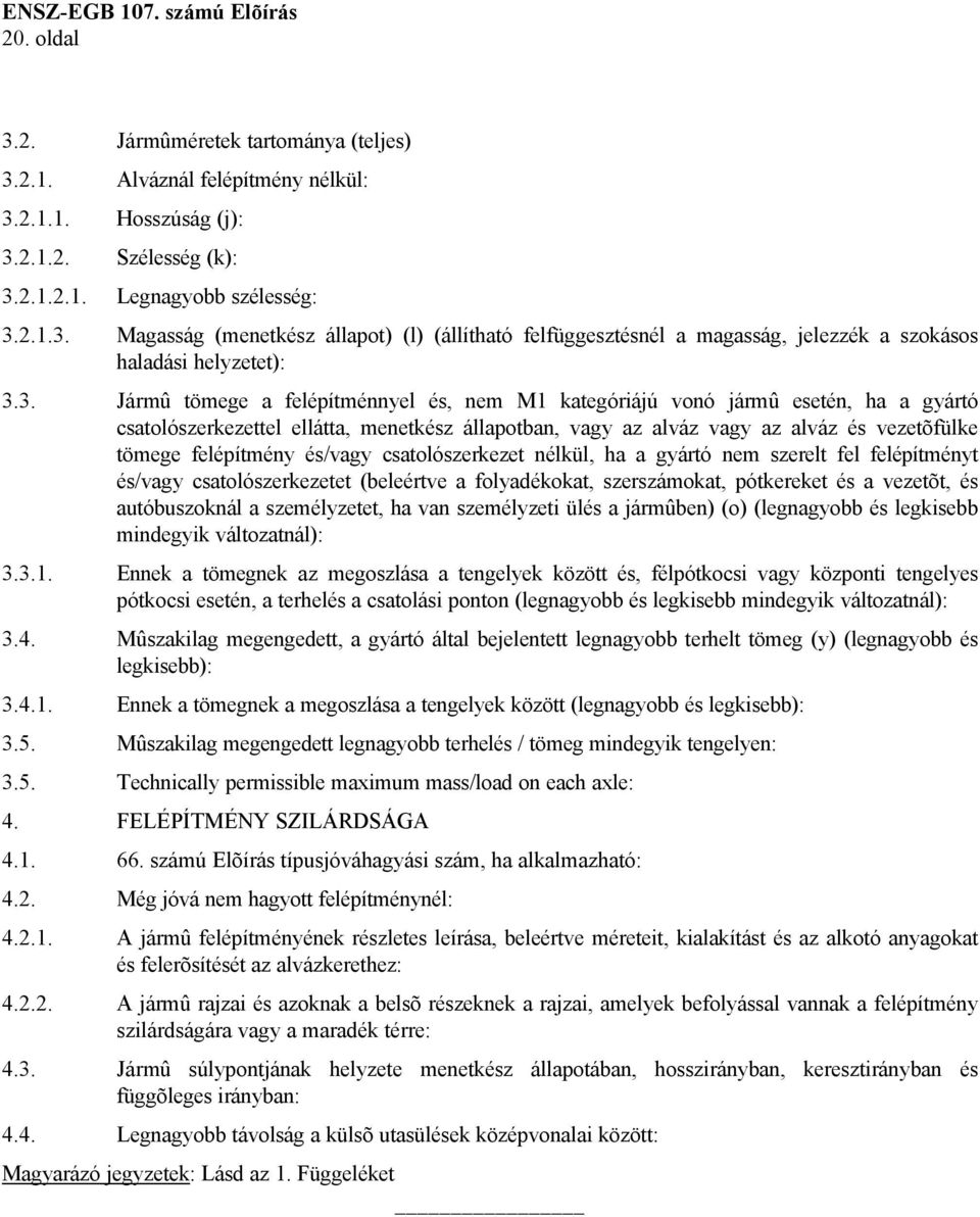 és/vagy csatolószerkezet nélkül, ha a gyártó nem szerelt fel felépítményt és/vagy csatolószerkezetet (beleértve a folyadékokat, szerszámokat, pótkereket és a vezetõt, és autóbuszoknál a személyzetet,