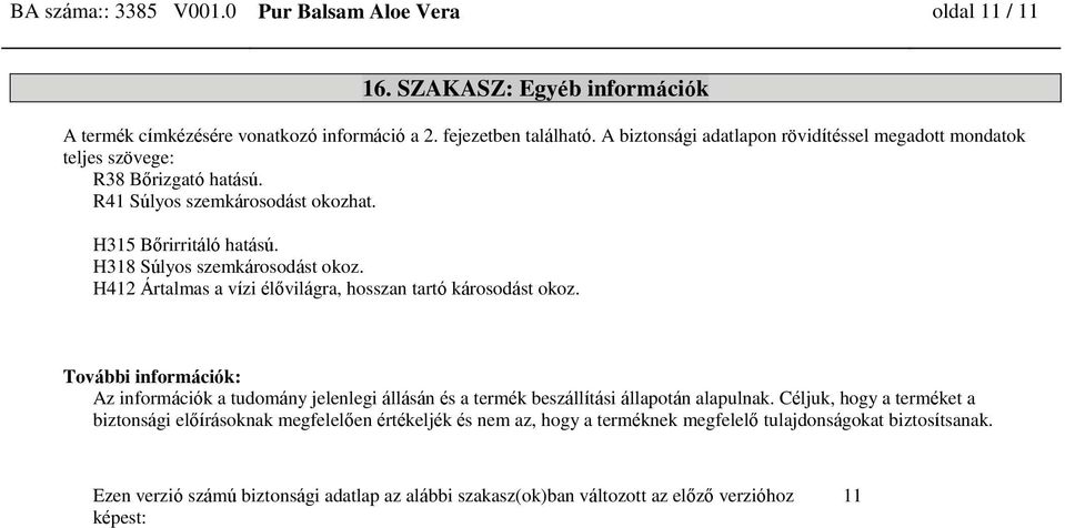 H412 Ártalmas a vízi élővilágra, hosszan tartó károsodást okoz. További információk: Az információk a tudomány jelenlegi állásán és a termék beszállítási állapotán alapulnak.