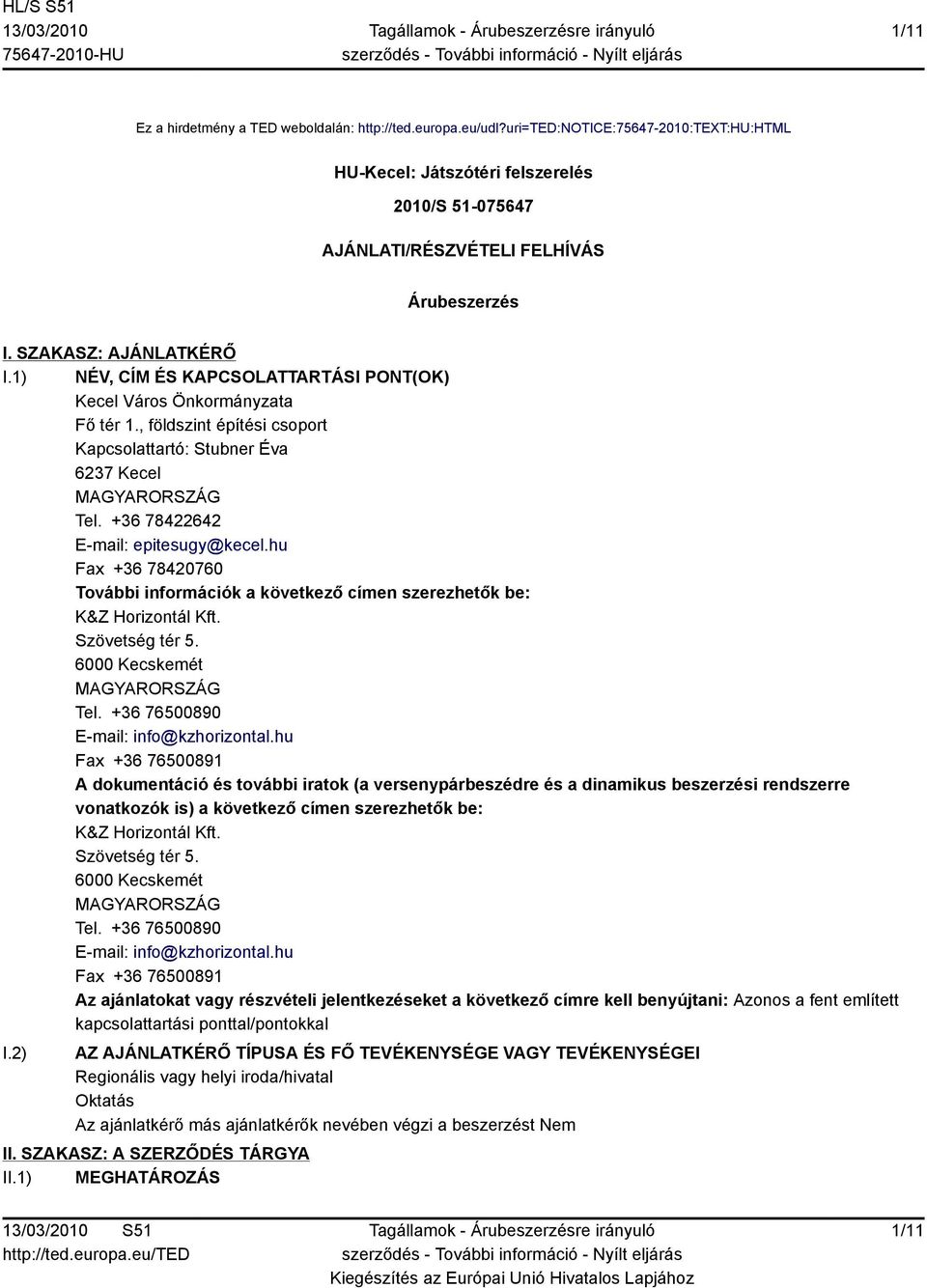 +36 78422642 E-mail: epitesugy@kecel.hu Fax +36 78420760 További információk a következő címen szerezhetők be: K&Z Horizontál Kft. Szövetség tér 5. 6000 Kecskemét MAGYARORSZÁG Tel.