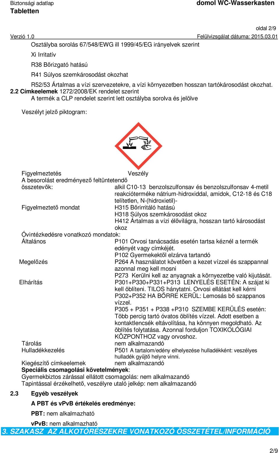 2 Címkeelemek 1272/2008/EK rendelet szerint A termék a CLP rendelet szerint lett osztályba sorolva és jelölve Veszélyt jelző piktogram: Figyelmeztetés Veszély A besorolást eredményező feltüntetendő