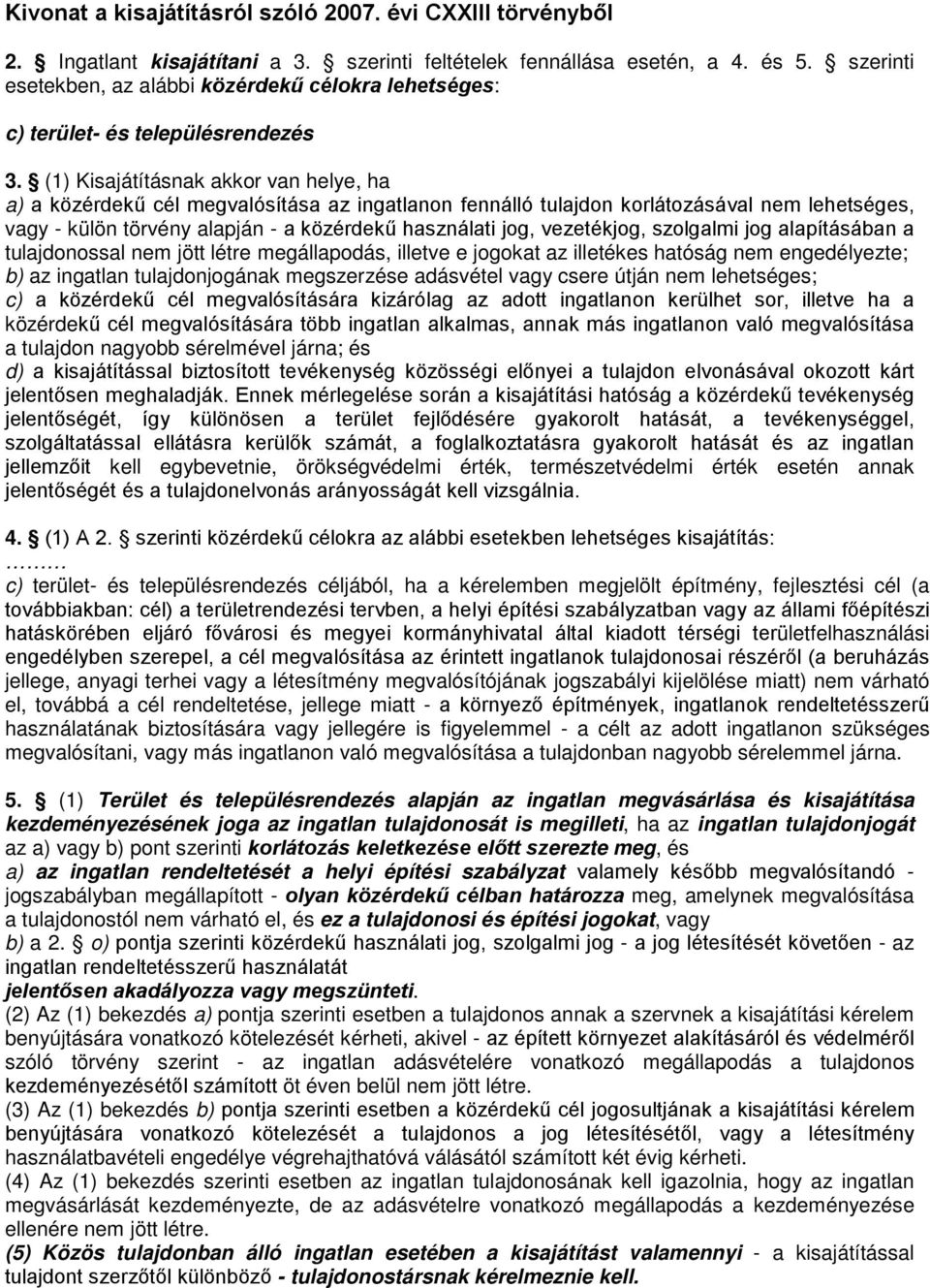 (1) Kisajátításnak akkor van helye, ha a) a közérdekű cél megvalósítása az ingatlanon fennálló tulajdon korlátozásával nem lehetséges, vagy - külön törvény alapján - a közérdekű használati jog,