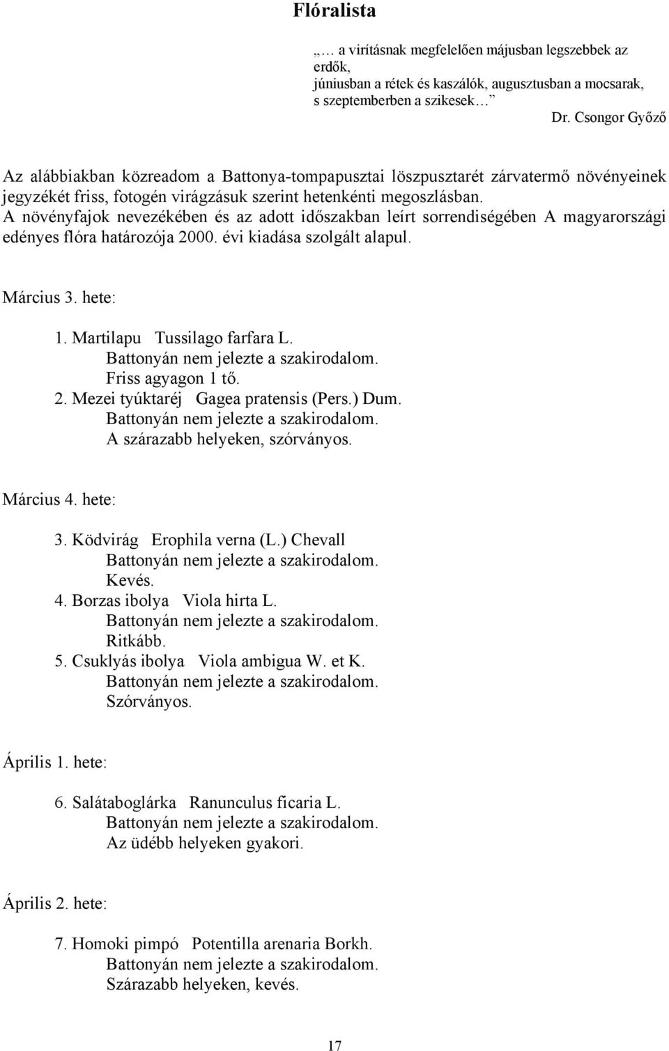 A növényfajok nevezékében és az adott időszakban leírt sorrendiségében A magyarországi edényes flóra határozója 2000. évi kiadása szolgált alapul. Március 3. hete: 1. Martilapu Tussilago farfara L.