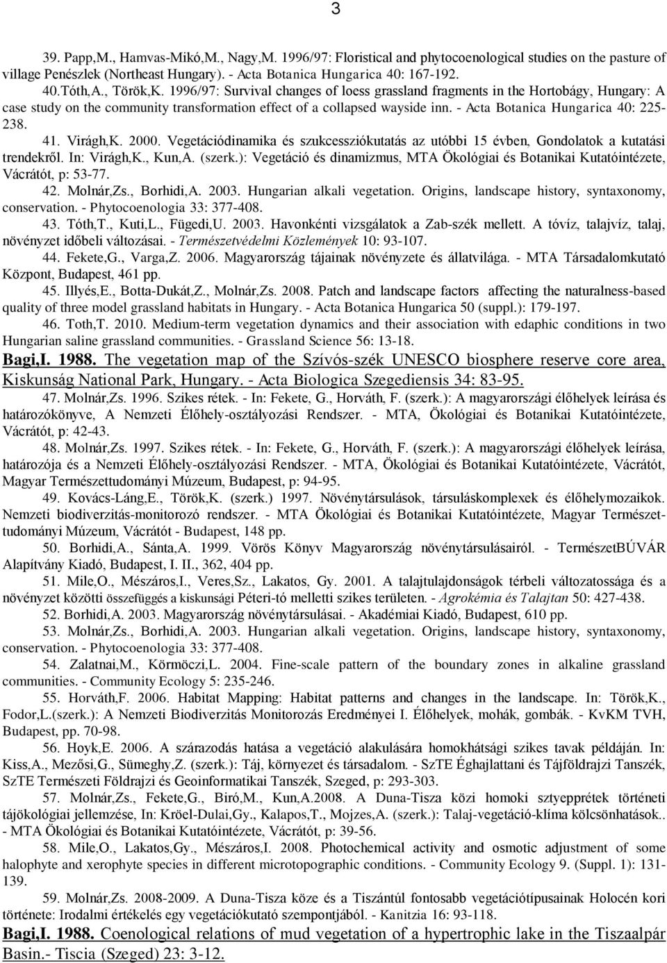 - Acta Botanica Hungarica 40: 225-238. 41. Virágh,K. 2000. Vegetációdinamika és szukcessziókutatás az utóbbi 15 évben, Gondolatok a kutatási trendekről. In: Virágh,K., Kun,A. (szerk.