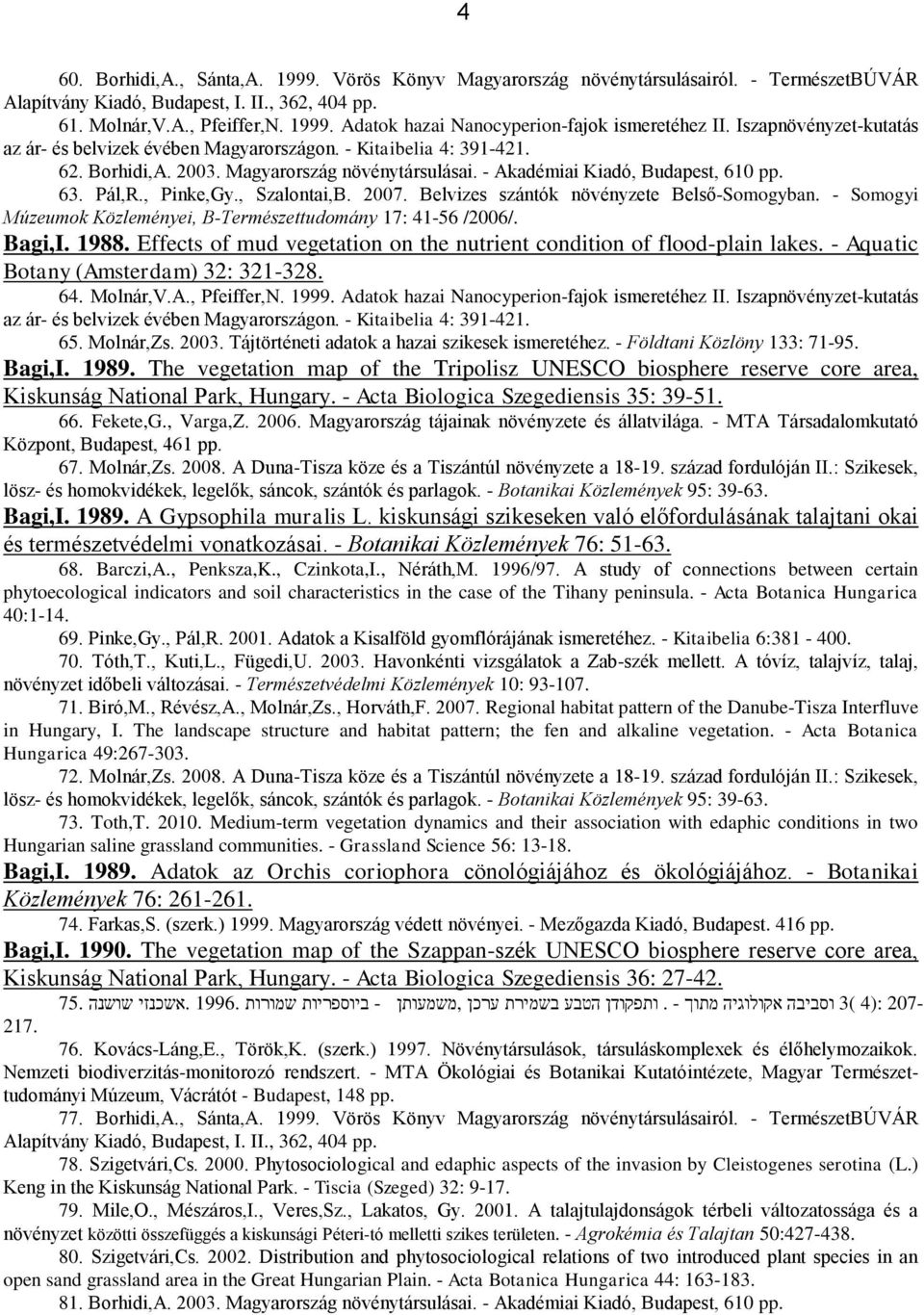 , Szalontai,B. 2007. Belvizes szántók növényzete Belső-Somogyban. - Somogyi Múzeumok Közleményei, B-Természettudomány 17: 41-56 /2006/. Bagi,I. 1988.