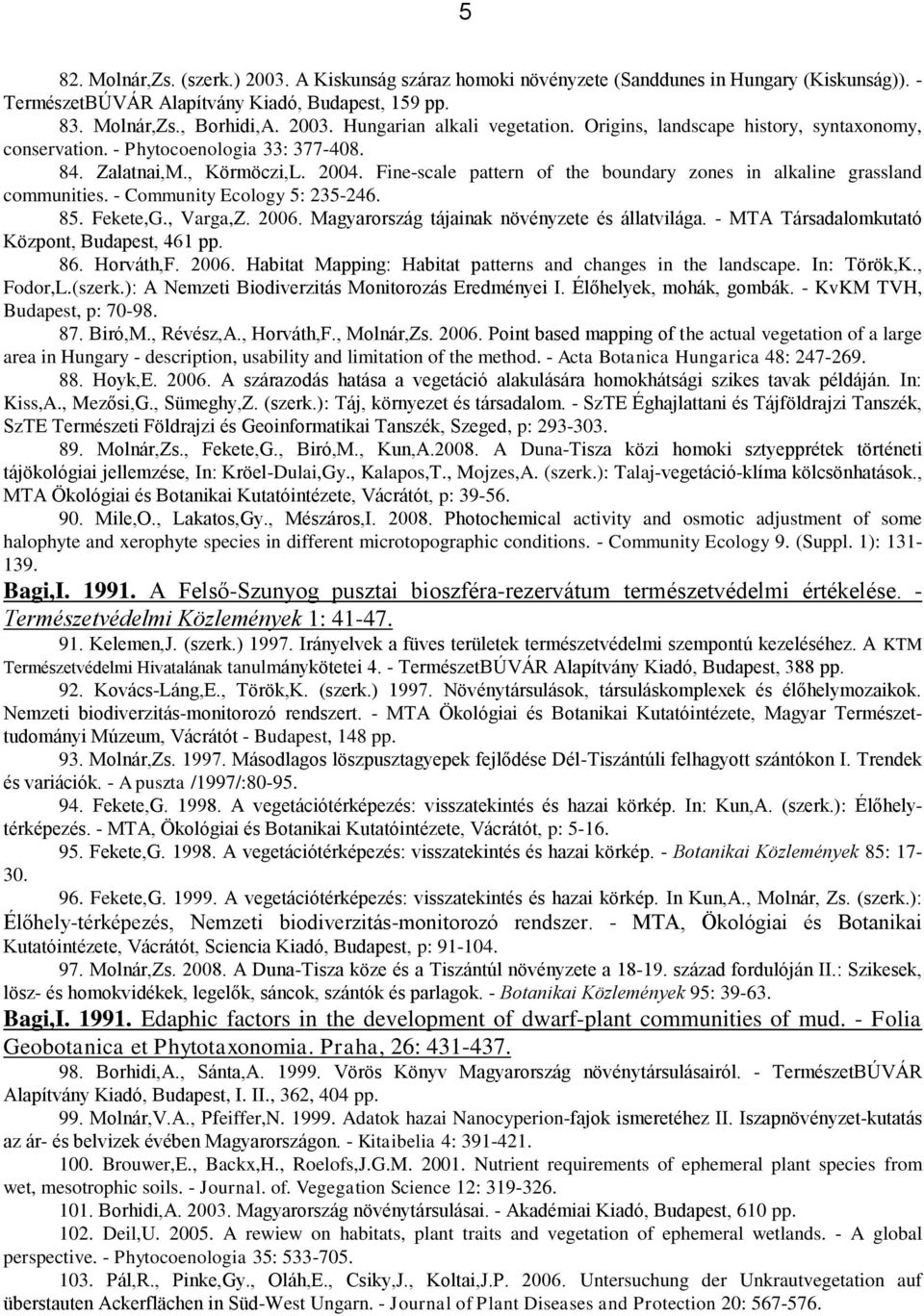 - Community Ecology 5: 235-246. 85. Fekete,G., Varga,Z. 2006. Magyarország tájainak növényzete és állatvilága. - MTA Társadalomkutató Központ, Budapest, 461 pp. 86. Horváth,F. 2006. Habitat Mapping: Habitat patterns and changes in the landscape.