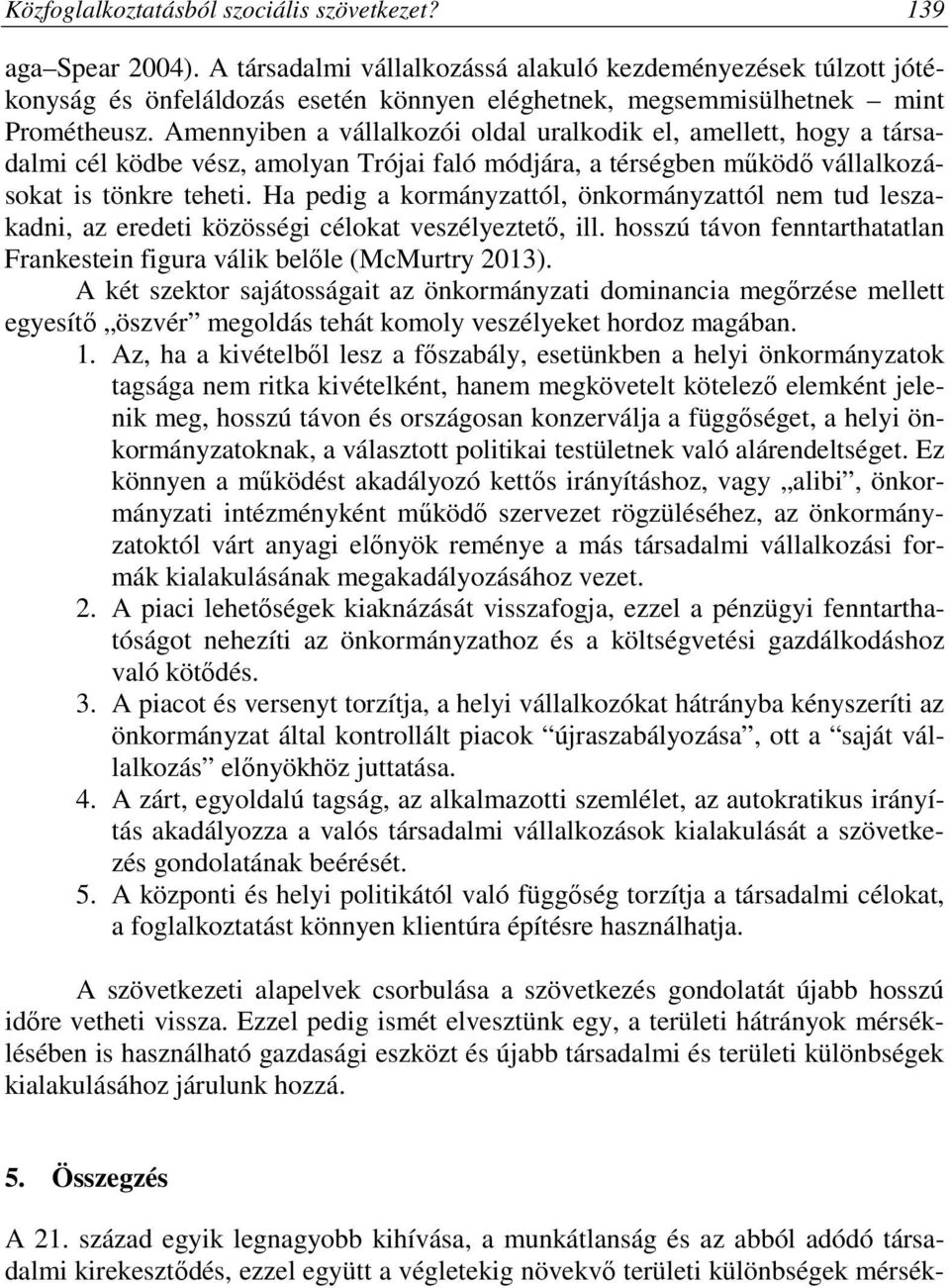 Amennyiben a vállalkozói oldal uralkodik el, amellett, hogy a társadalmi cél ködbe vész, amolyan Trójai faló módjára, a térségben működő vállalkozásokat is tönkre teheti.