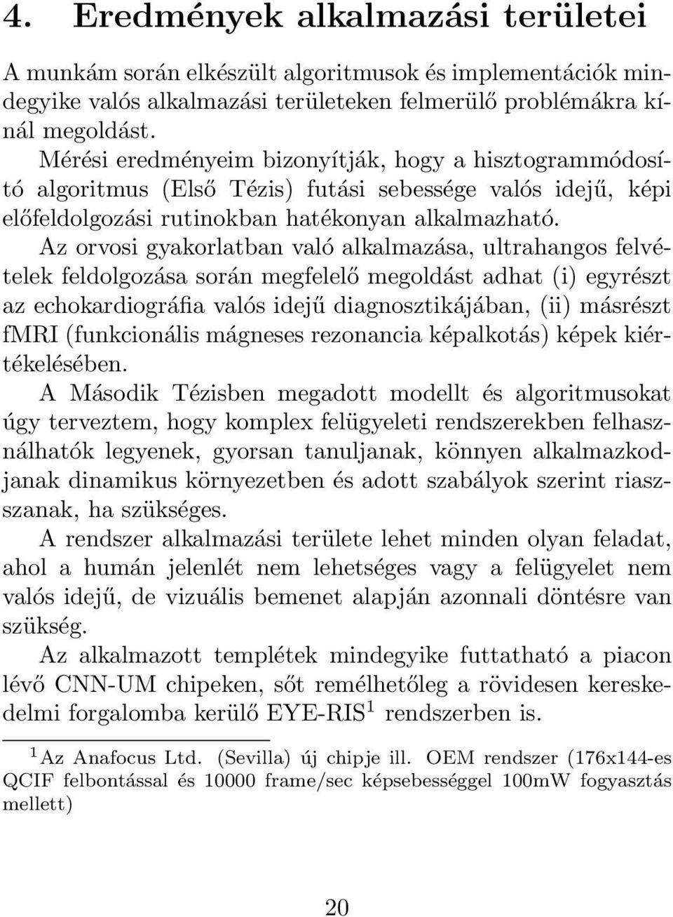 Az orvosi gyakorlatban való alkalmazása, ultrahangos felvételek feldolgozása során megfelelő megoldást adhat (i) egyrészt az echokardiográfia valós idejű diagnosztikájában, (ii) másrészt fmri