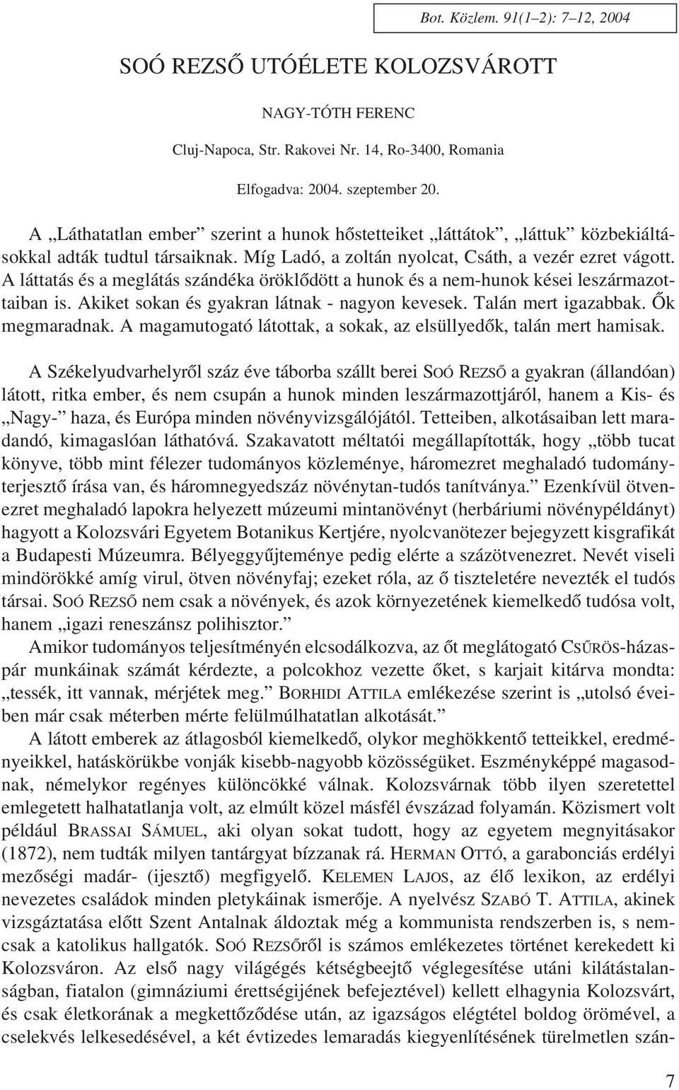 A láttatás és a meglátás szándéka öröklõdött a hunok és a nem-hunok kései leszármazottaiban is. Akiket sokan és gyakran látnak - nagyon kevesek. Talán mert igazabbak. Õk megmaradnak.