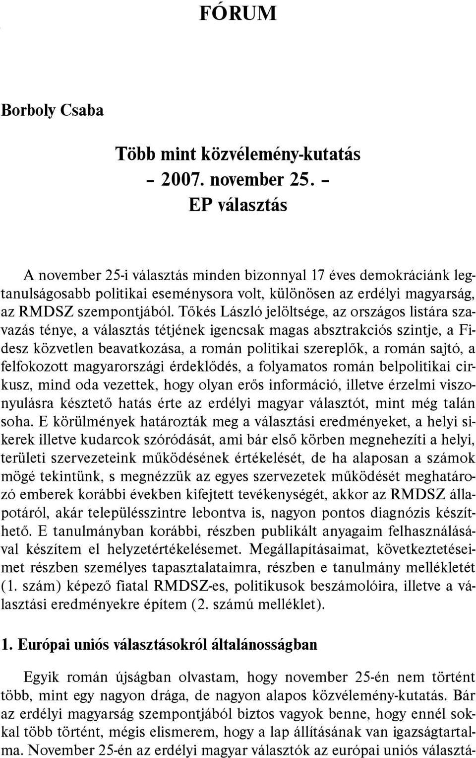 Tőkés László jelöltsége, az országos listára szavazás ténye, a választás tétjének igencsak magas absztrakciós szintje, a Fidesz közvetlen beavatkozása, a román politikai szereplők, a román sajtó, a