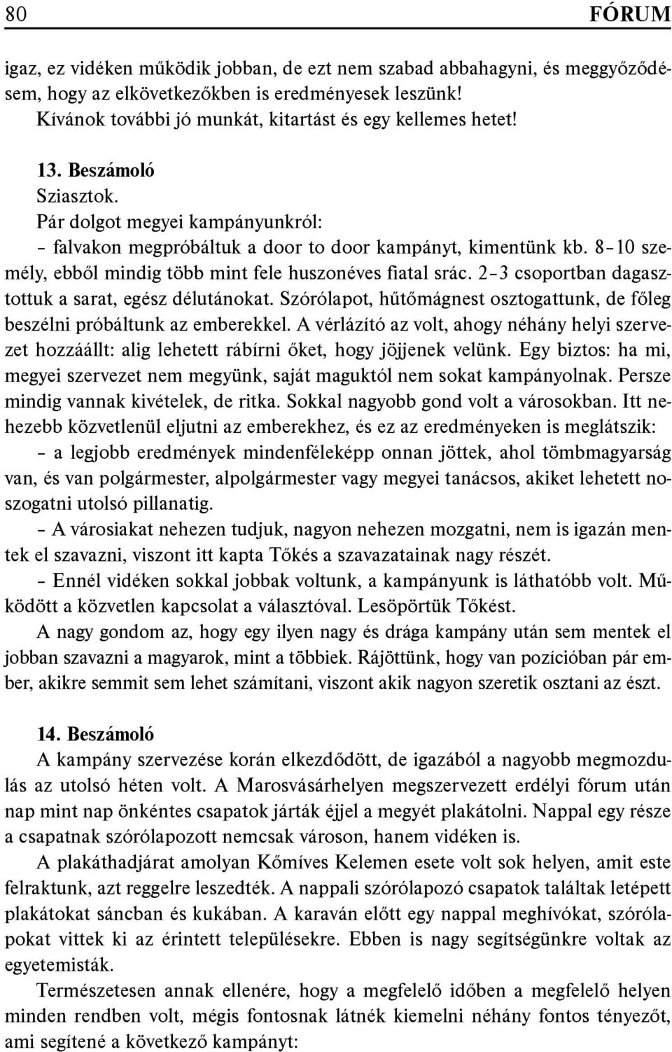 2 3 csoportban dagasztottuk a sarat, egész délutánokat. Szórólapot, hűtőmágnest osztogattunk, de főleg beszélni próbáltunk az emberekkel.