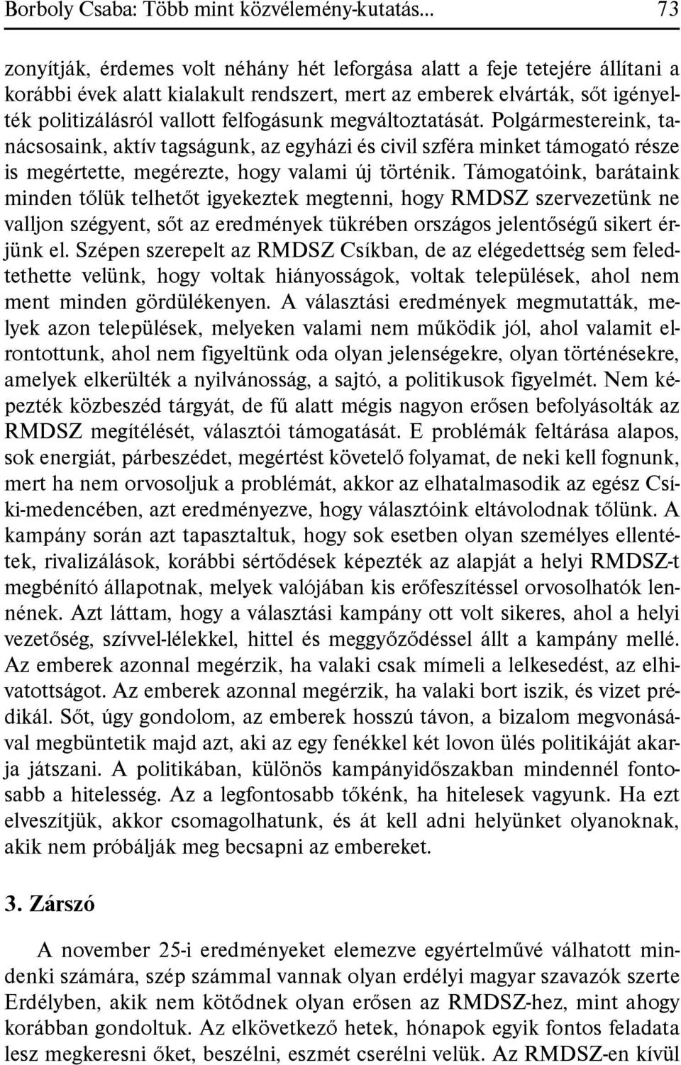 megváltoztatását. Polgármestereink, tanácsosaink, aktív tagságunk, az egyházi és civil szféra minket támogató része is megértette, megérezte, hogy valami új történik.