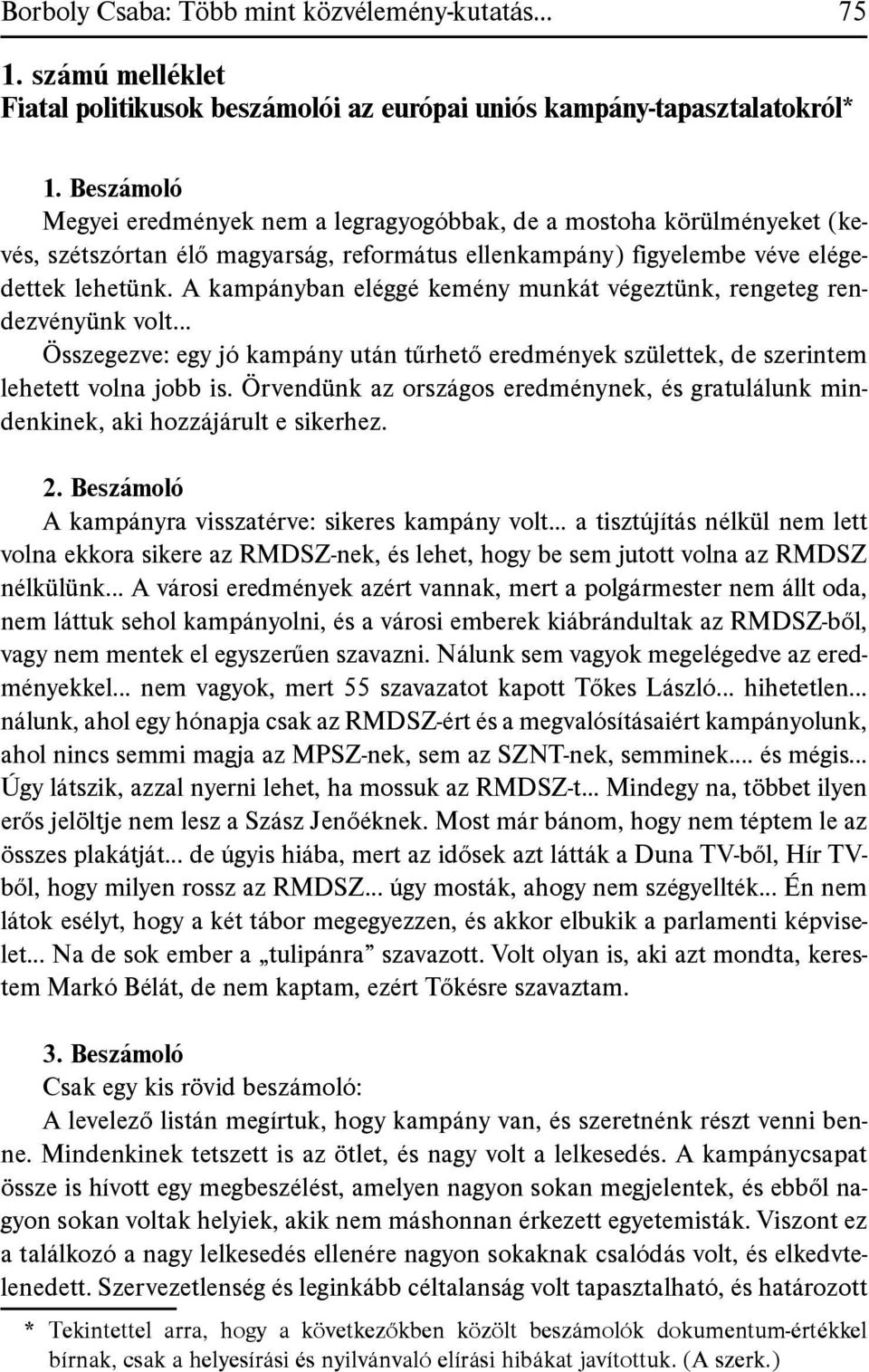 A kampányban eléggé kemény munkát végeztünk, rengeteg rendezvényünk volt... Összegezve: egy jó kampány után tűrhető eredmények születtek, de szerintem lehetett volna jobb is.