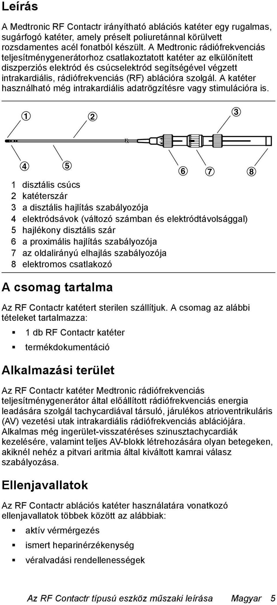 ablációra szolgál. A katéter használható még intrakardiális adatrögzítésre vagy stimulációra is.