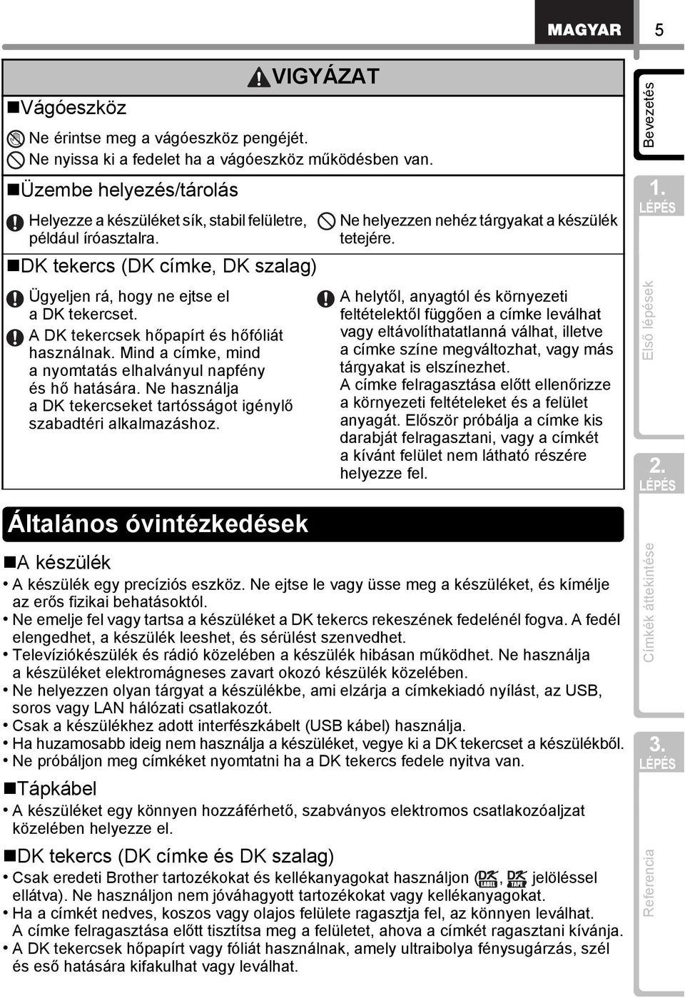 Ne használja a DK tekercseket tartósságot igénylő szabadtéri alkalmazáshoz. VIGYÁZAT Ne helyezzen nehéz tárgyakat a készülék tetejére.