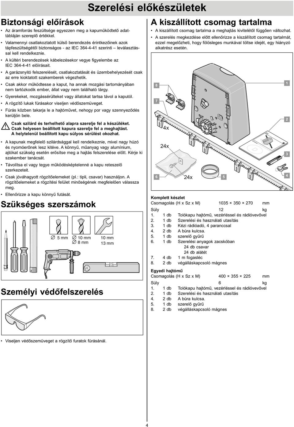 akkr működtesse a kaput, ha annak mgás tartmánáan nem tartókdk emer, állat vag nem található tárg Gerekeket, mgássérülteket vag állatkat tartsa távl a kaputól A rögtő lukak fúrásakr vseljen