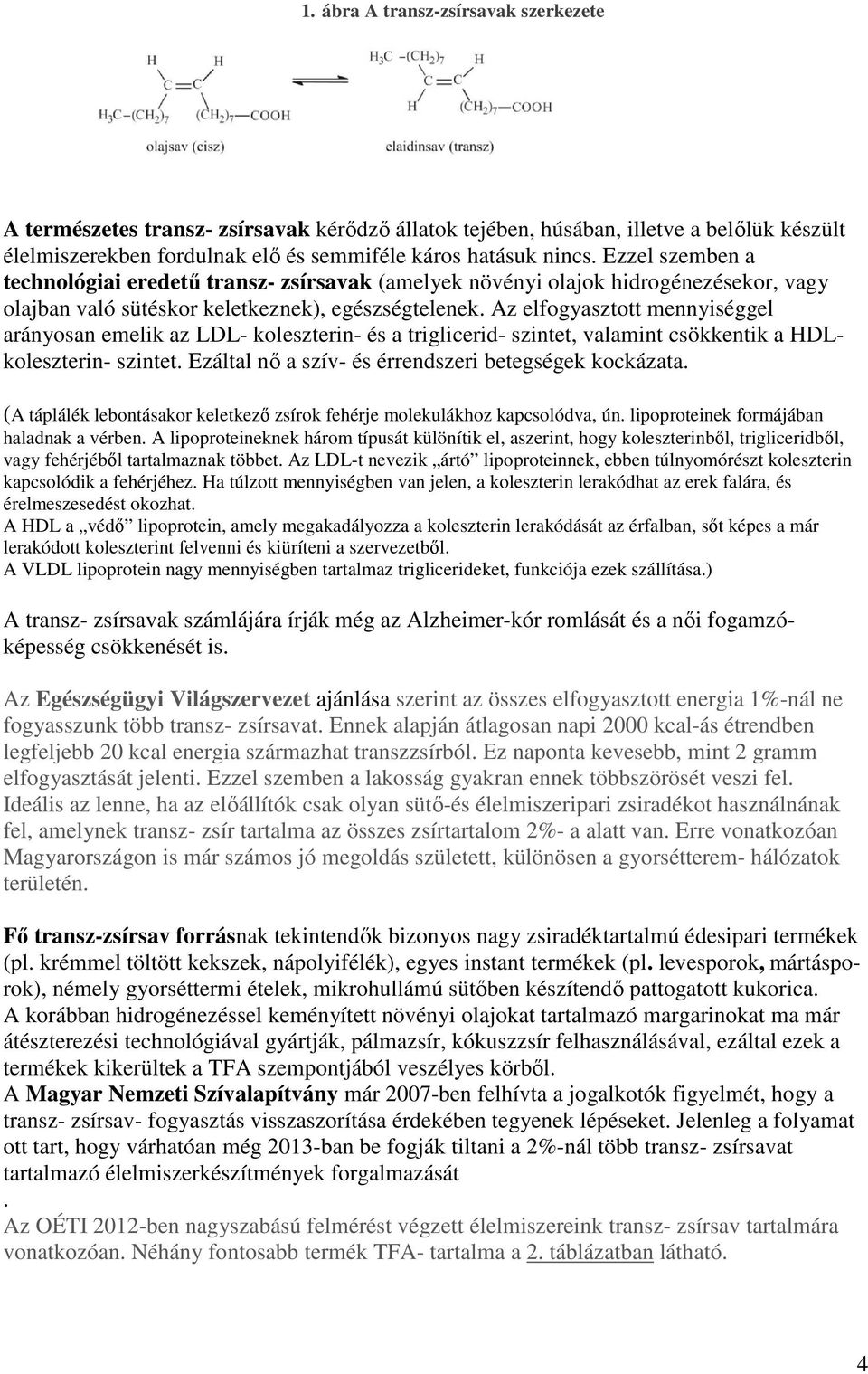 Az elfogyasztott mennyiséggel arányosan emelik az LDL- koleszterin- és a triglicerid- szintet, valamint csökkentik a HDLkoleszterin- szintet. Ezáltal nı a szív- és érrendszeri betegségek kockázata.