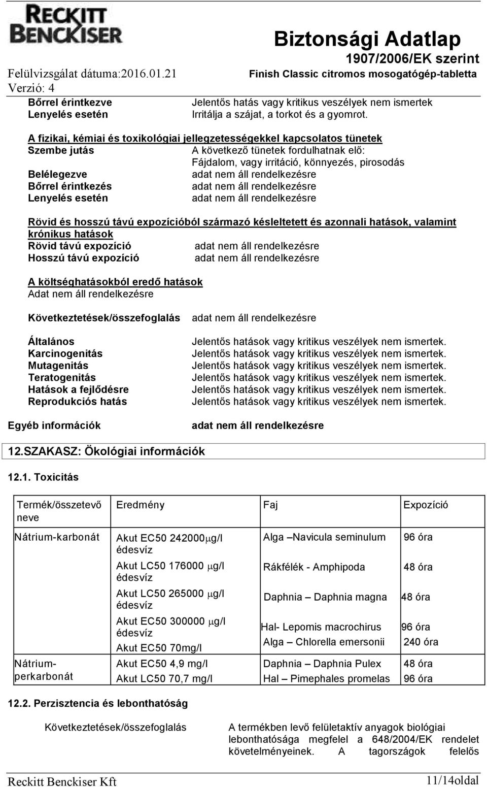 érintkezés Lenyelés esetén Rövid és hosszú távú expozícióból származó késleltetett és azonnali hatások, valamint krónikus hatások Rövid távú expozíció Hosszú távú expozíció A költséghatásokból eredő