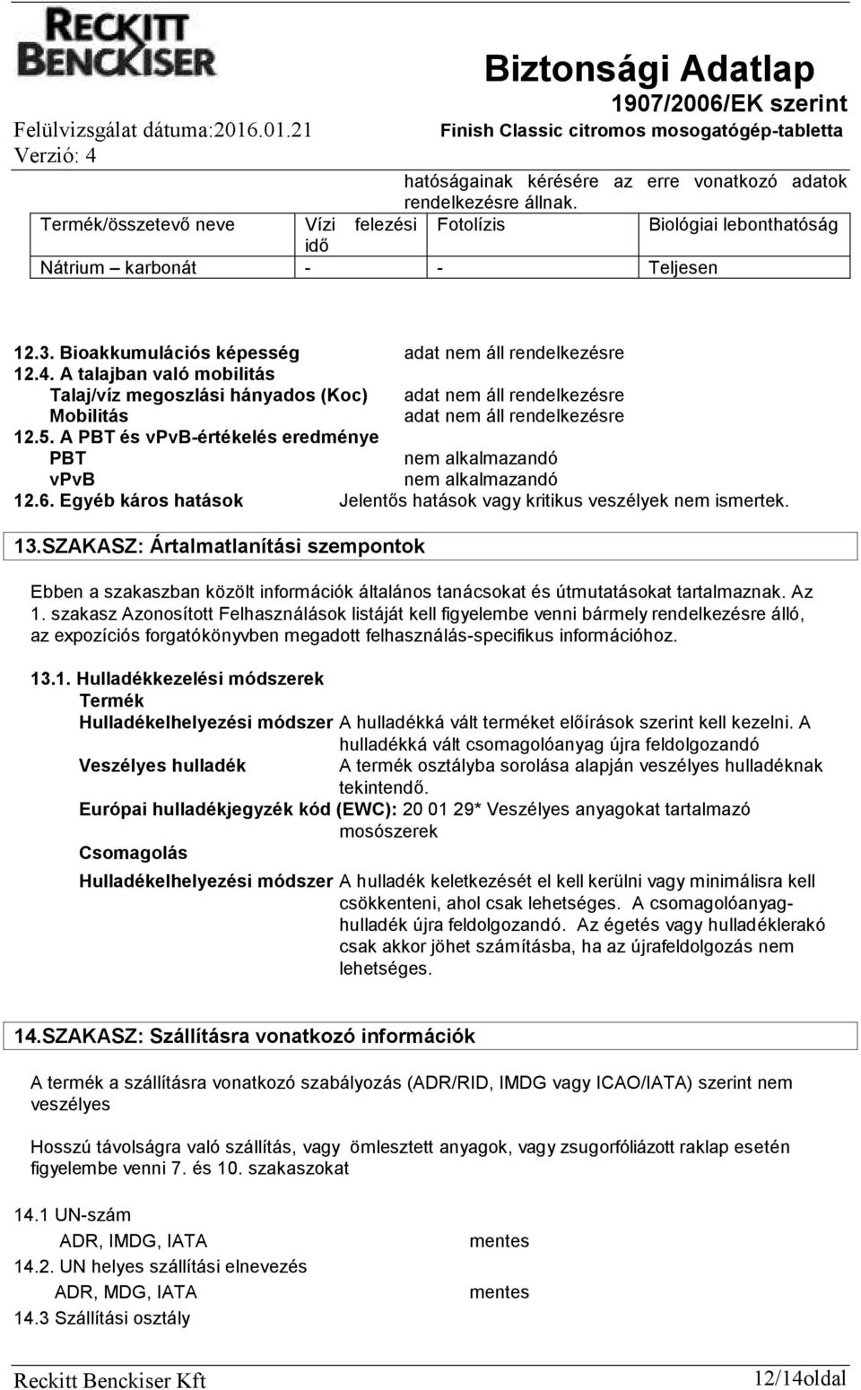 Egyéb káros hatások Jelentős hatások vagy kritikus veszélyek nem ismertek. 13.