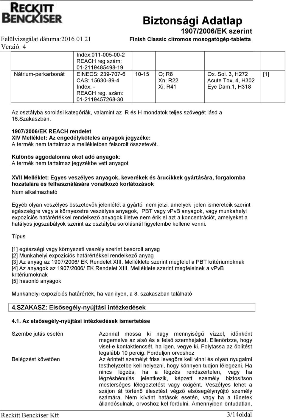 1907/2006/EK REACH rendelet XIV Melléklet: Az engedélyköteles anyagok jegyzéke: A termék nem tartalmaz a mellékletben felsorolt összetevőt.