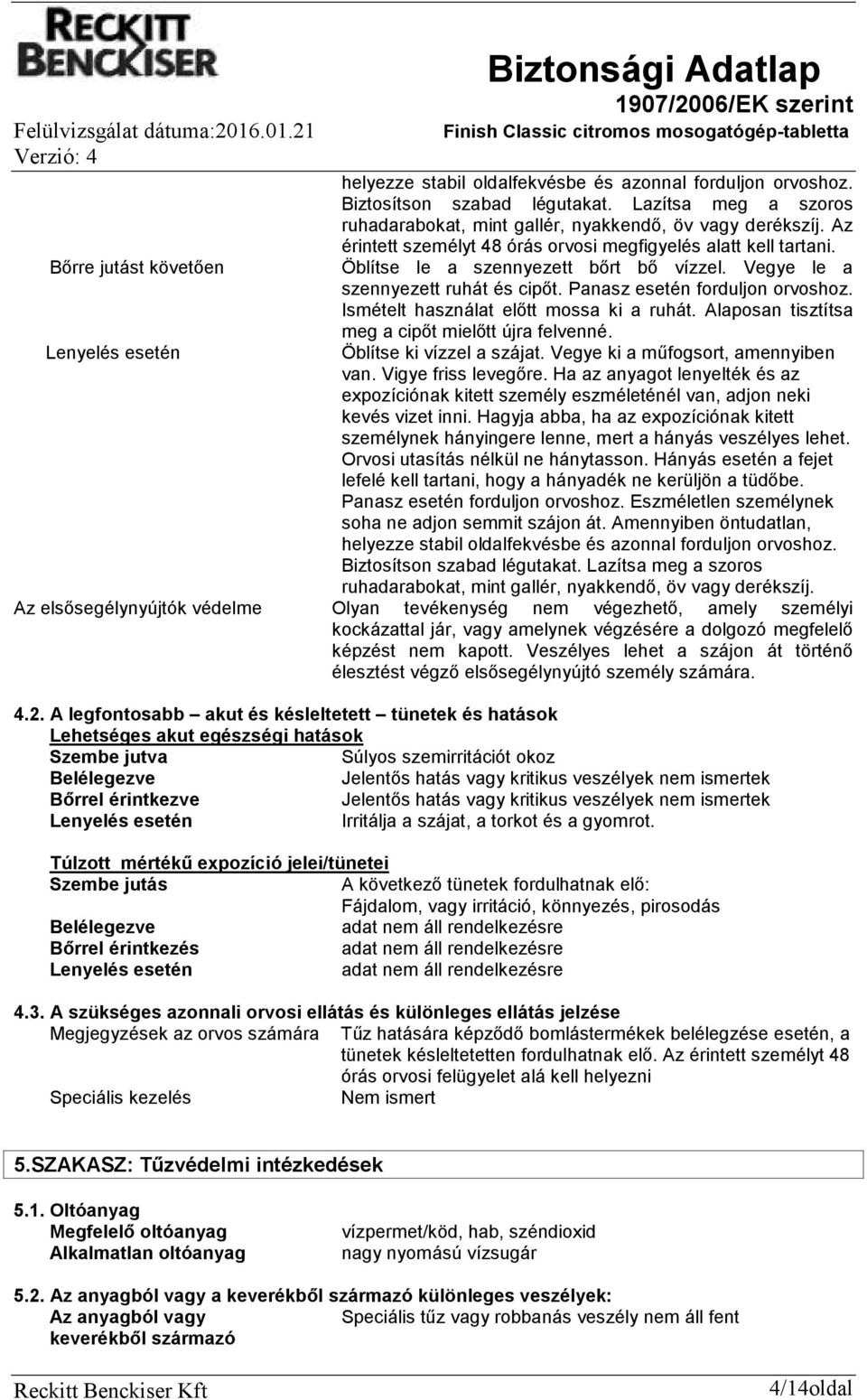 Panasz esetén forduljon orvoshoz. Ismételt használat előtt mossa ki a ruhát. Alaposan tisztítsa meg a cipőt mielőtt újra felvenné. Lenyelés esetén Öblítse ki vízzel a szájat.