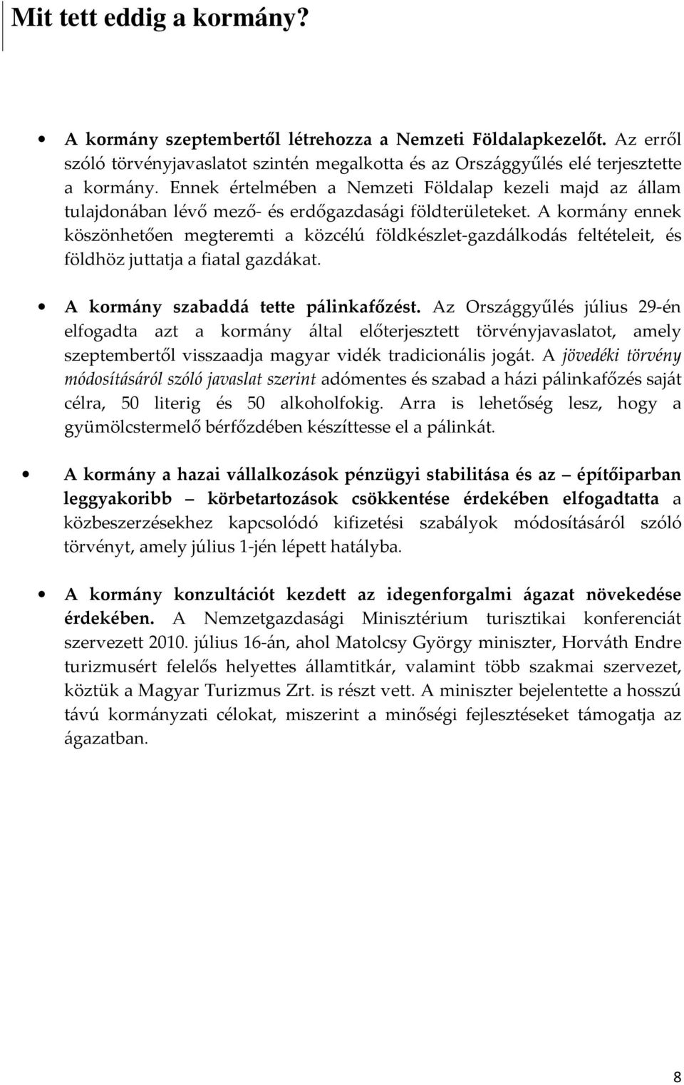 A kormány ennek köszönhetően megteremti a közcélú földkészlet-gazdálkodás feltételeit, és földhöz juttatja a fiatal gazdákat. A kormány szabaddá tette pálinkafőzést.