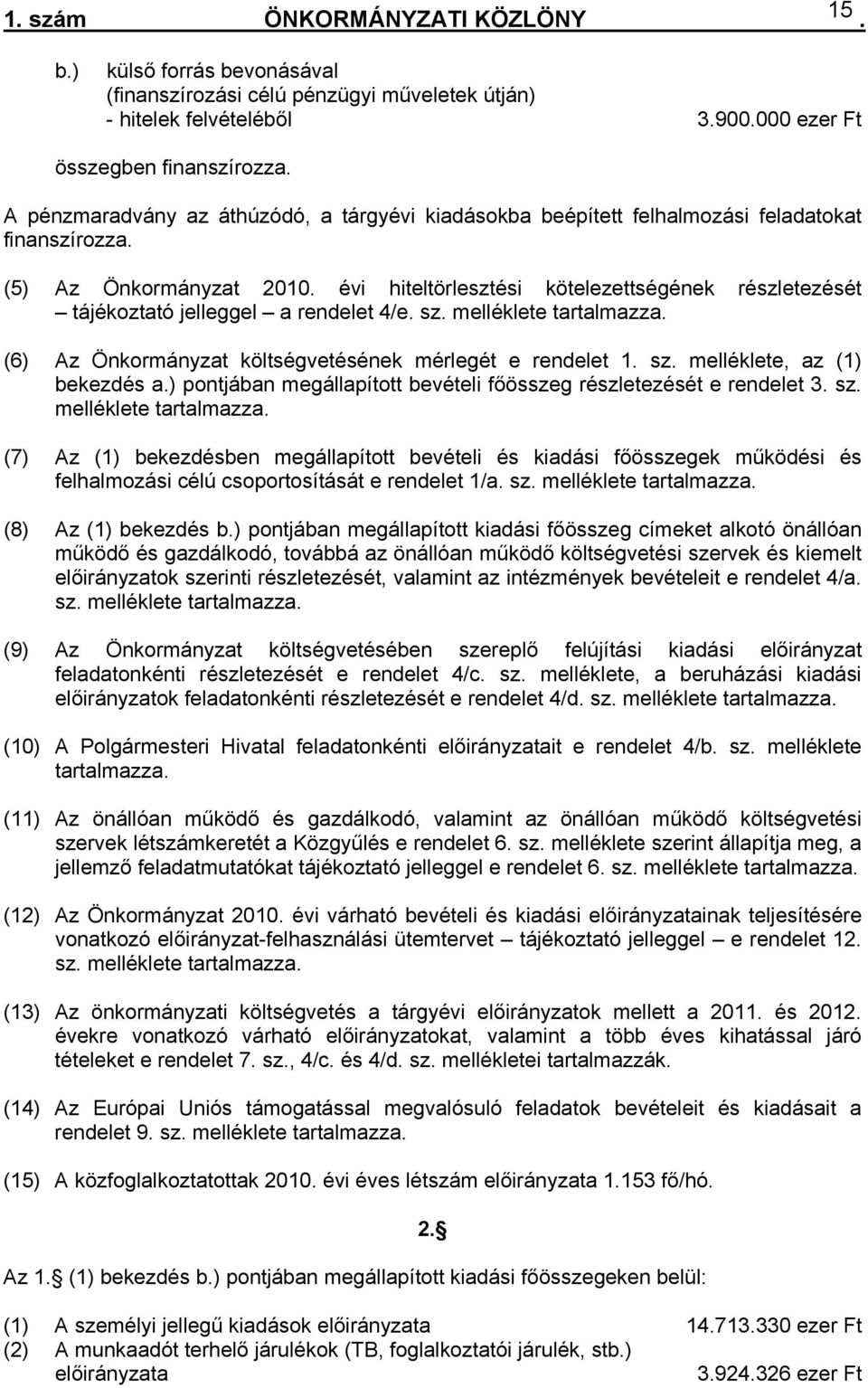 tartalmazza (6) Az Önkormányzat költségvetésének mérlegét e rendelet 1 sz melléklete, az (1) bekezdés a) pontjában megállapított bevételi főösszeg részletezését e rendelet 3 sz melléklete tartalmazza