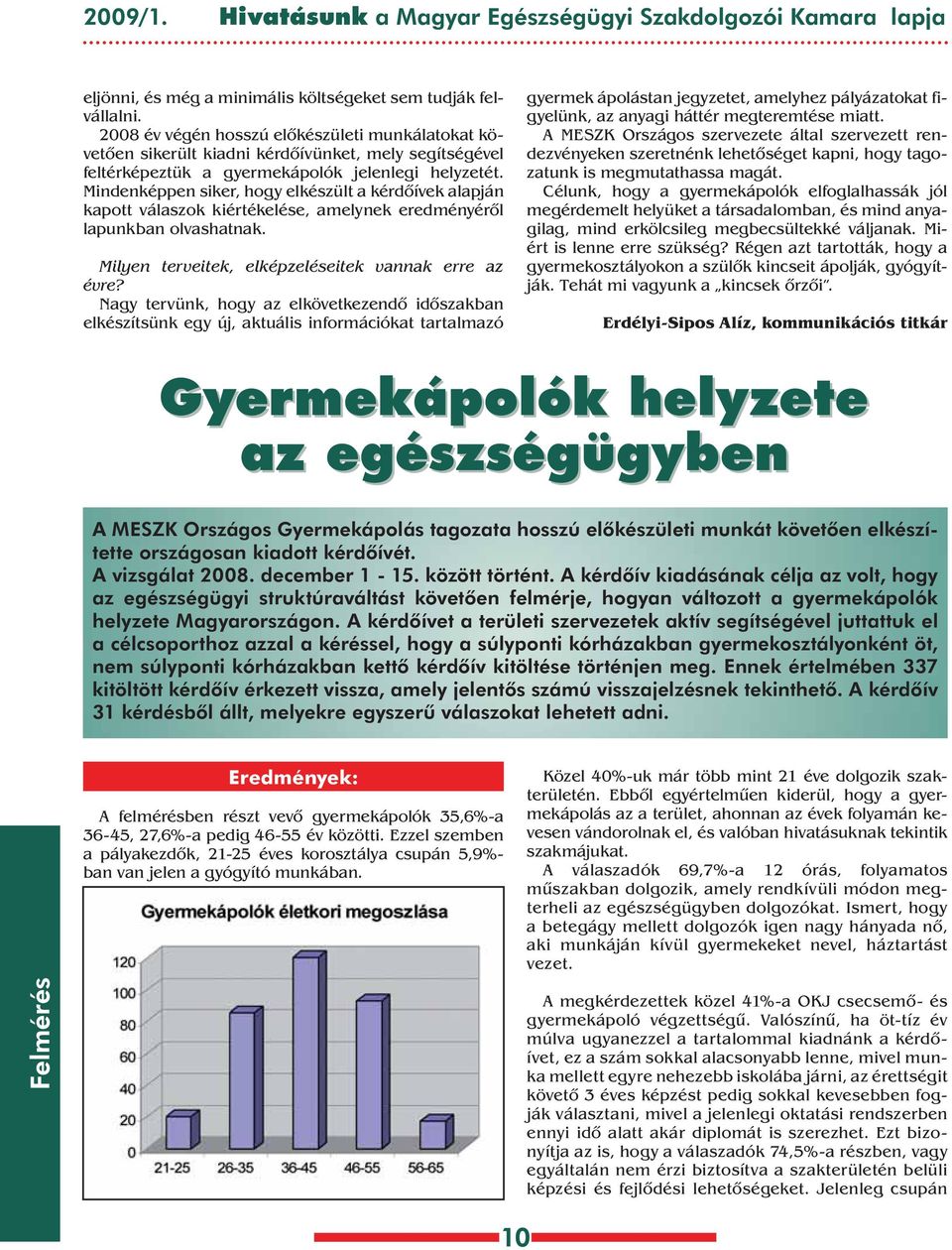 Mindenképpen siker, hogy elkészült a kérdôívek alapján kapott válaszok kiértékelése, amelynek eredményérôl lapunkban olvashatnak. Milyen terveitek, elképzeléseitek vannak erre az évre?