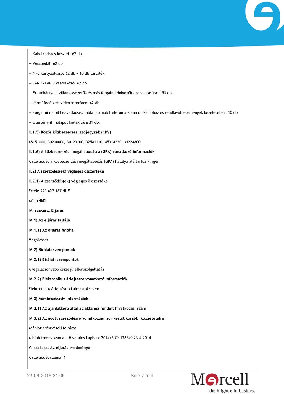 db Utastér wifi hotspot kialakítása 31 db. II.1.5) Közös közbeszerzési szójegyzék (CPV) 48151000, 30200000, 30123100, 32581110, 45314320, 31224800 II.1.6) A közbeszerzési megállapodásra (GPA) vonatkozó információk A szerződés a közbeszerzési megállapodás (GPA) hatálya alá tartozik: igen II.