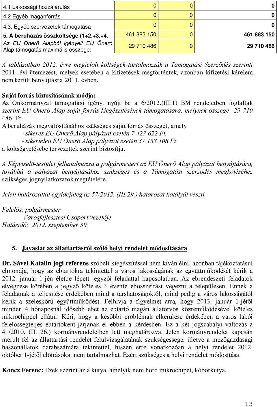 évre megjelölt költségek tartalmazzák a Támogatási Szerződés szerinti 2011. évi ütemezést, melyek esetében a kifizetések megtörténtek, azonban kifizetési kérelem nem került benyújtásra 2011. évben.