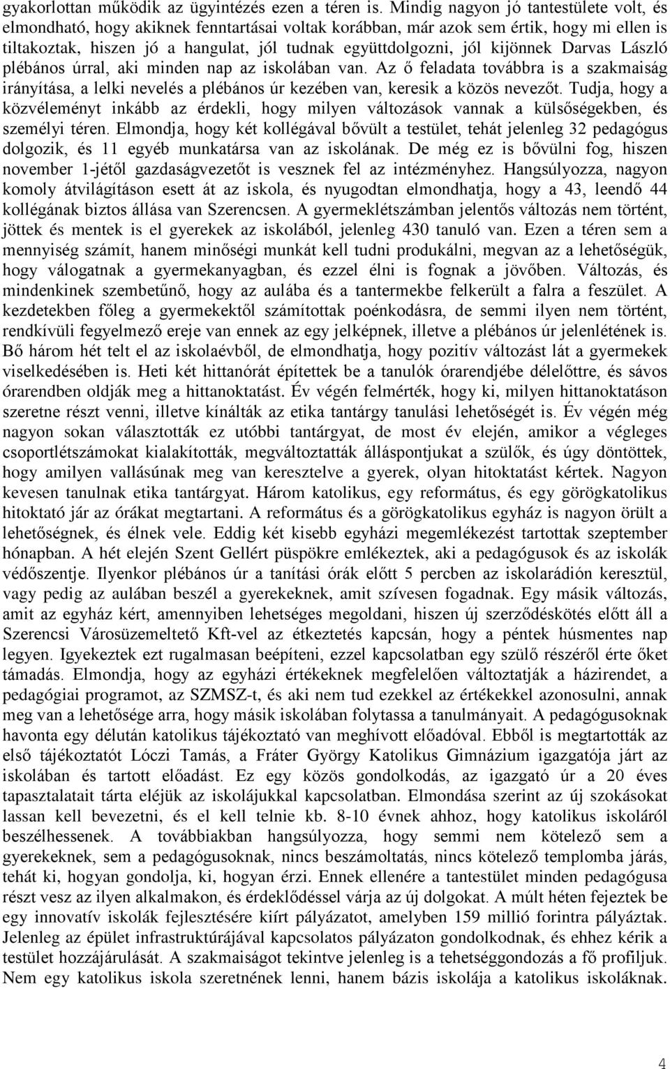 kijönnek Darvas László plébános úrral, aki minden nap az iskolában van. Az ő feladata továbbra is a szakmaiság irányítása, a lelki nevelés a plébános úr kezében van, keresik a közös nevezőt.