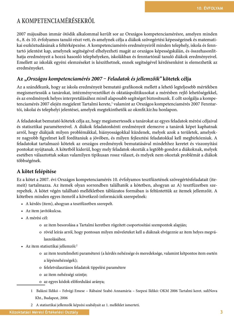 A kompetenciamérés eredményeiről minden telephely, iskola és fenntartó jelentést kap, amelynek segítségével elhelyezheti magát az országos képességskálán, és összehasonlíthatja eredményeit a hozzá