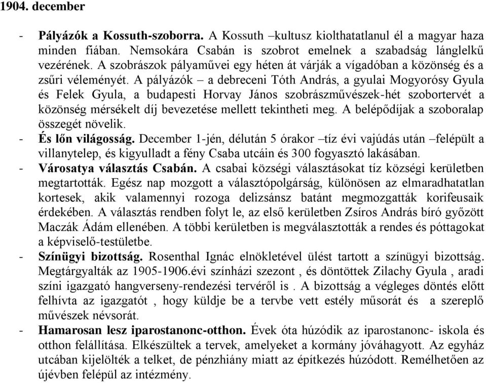 A pályázók a debreceni Tóth András, a gyulai Mogyorósy Gyula és Felek Gyula, a budapesti Horvay János szobrászművészek-hét szobortervét a közönség mérsékelt díj bevezetése mellett tekintheti meg.