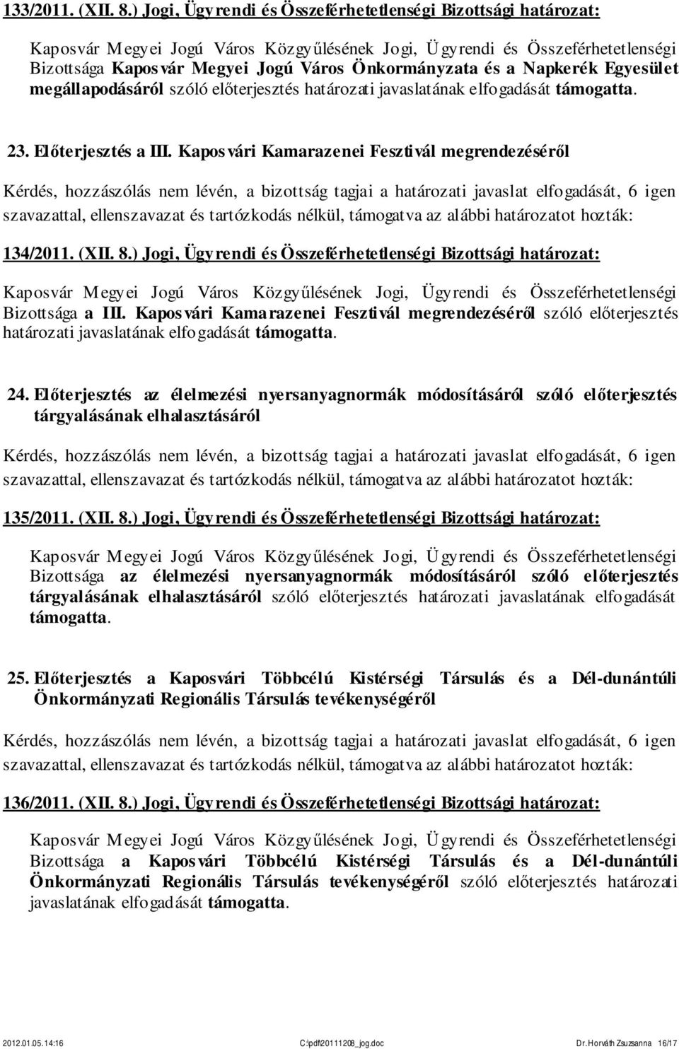 elfogadását támogatta. 23. Előterjesztés a III. Kaposvári Kamarazenei Fesztivál megrendezéséről 134/2011. (XII. 8.) Jogi, Ügyrendi és Összeférhetetlenségi Bizottsági határozat: Bizottsága a III.