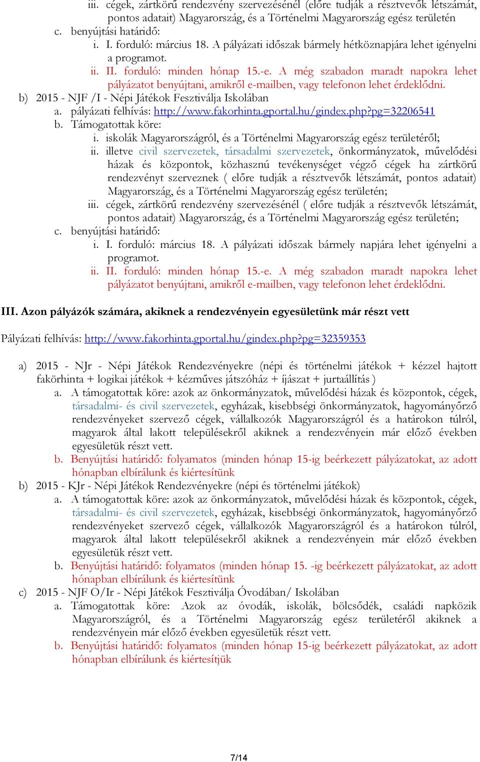 A még szabadon maradt napokra lehet pályázatot benyújtani, amikről e-mailben, vagy telefonon lehet érdeklődni. b) 2015 - NJF /I - Népi Játékok Fesztiválja Iskolában a. pályázati felhívás: http://www.