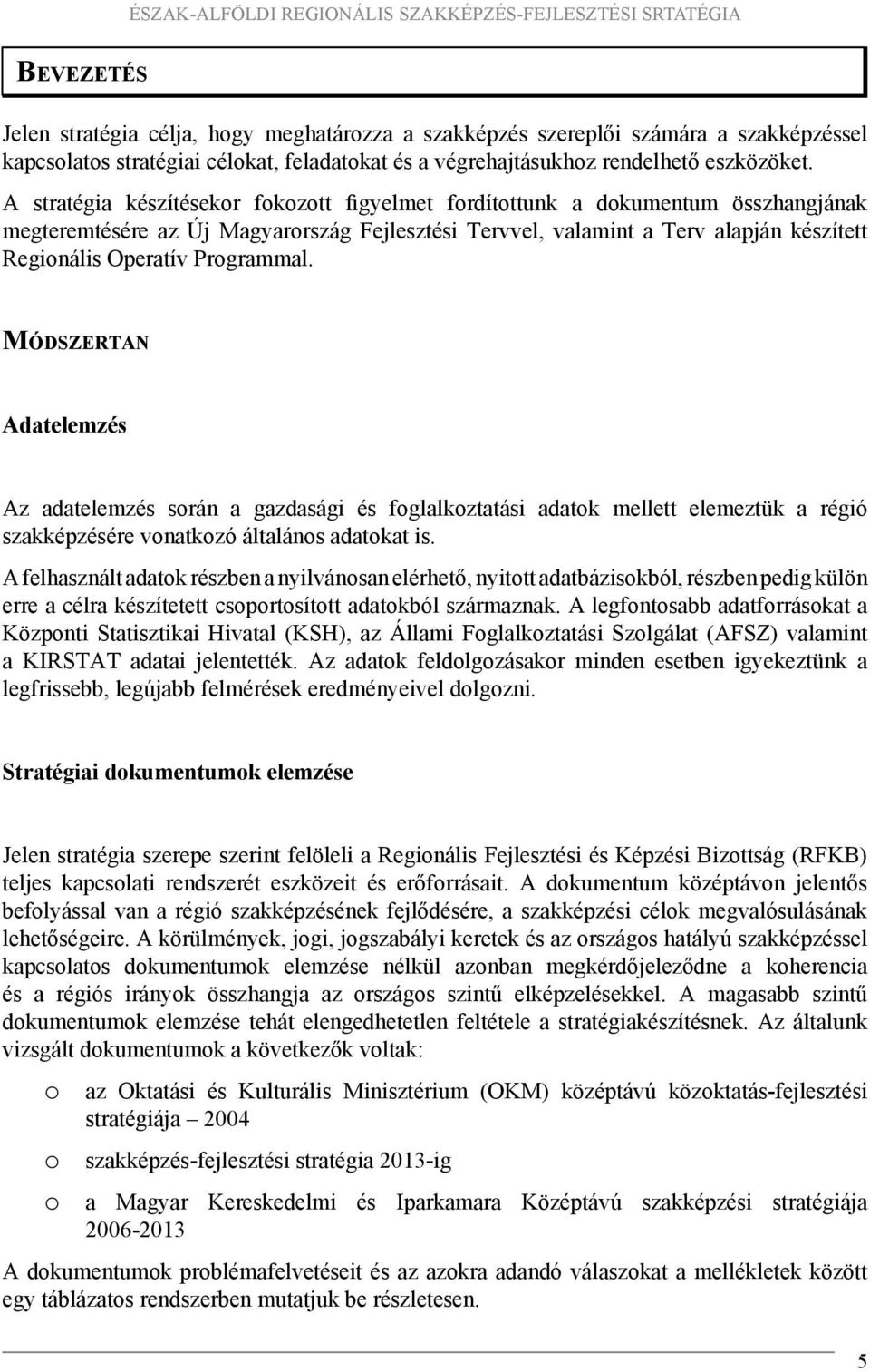 A stratégia készítésekor fokozott figyelmet fordítottunk a dokumentum összhangjának megteremtésére az Új Magyarország Fejlesztési Tervvel, valamint a Terv alapján készített Regionális Operatív