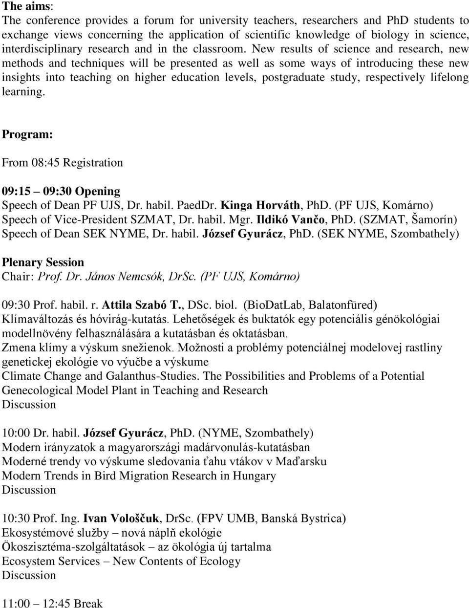 New results of science and research, new methods and techniques will be presented as well as some ways of introducing these new insights into teaching on higher education levels, postgraduate study,