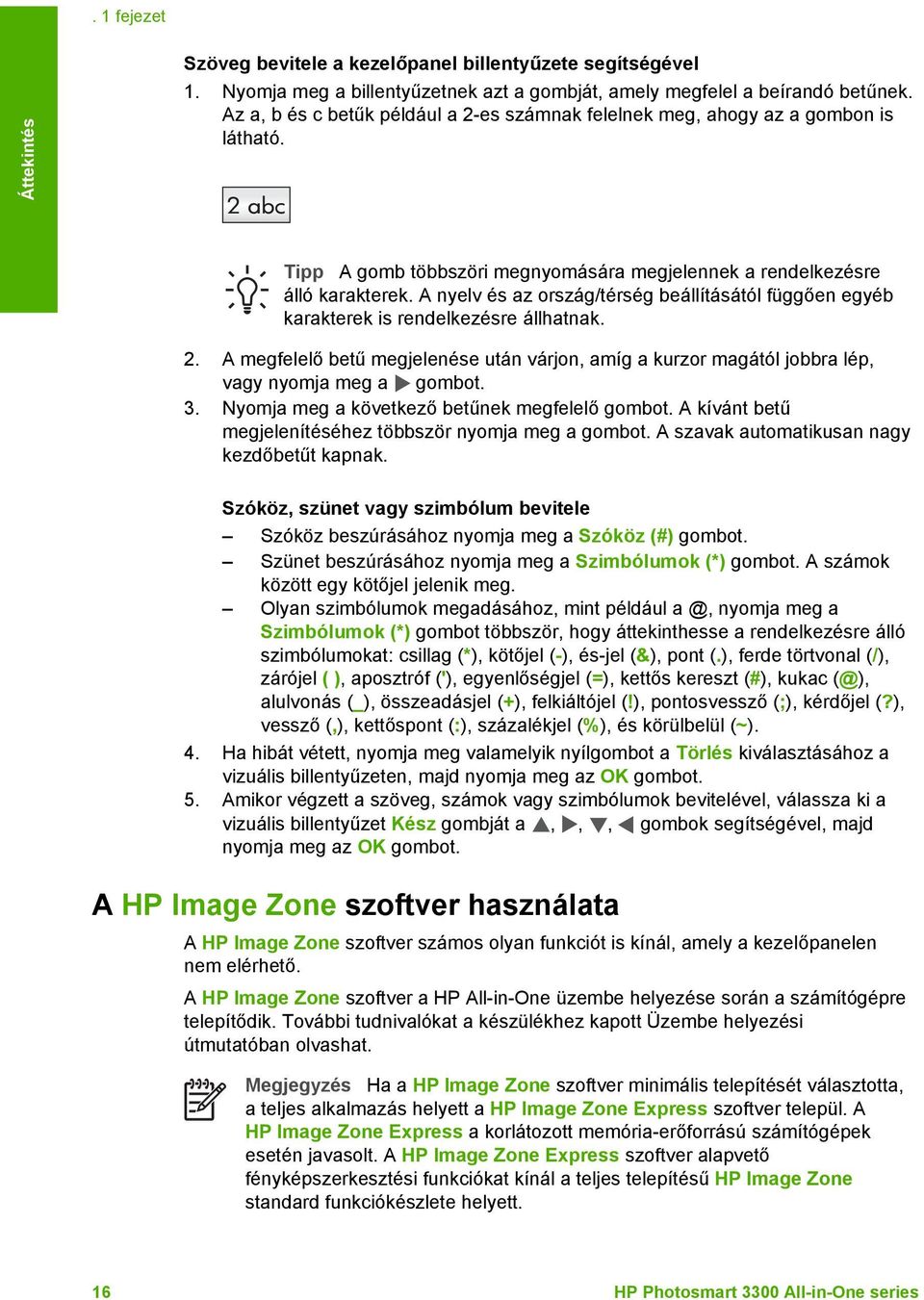 A nyelv és az ország/térség beállításától függően egyéb karakterek is rendelkezésre állhatnak. 2. A megfelelő betű megjelenése után várjon, amíg a kurzor magától jobbra lép, vagy nyomja meg a gombot.