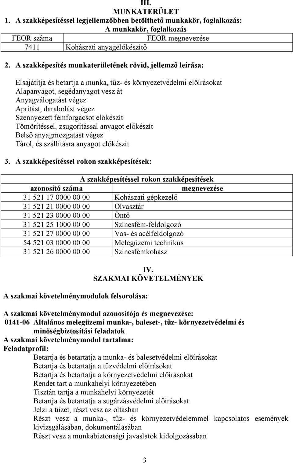 végez Szennyezett fémforgácsot előkészít Tömörítéssel, zsugorítással anyagot előkészít első anyagmozgatást végez Tárol, és szállításra anyagot előkészít 3.