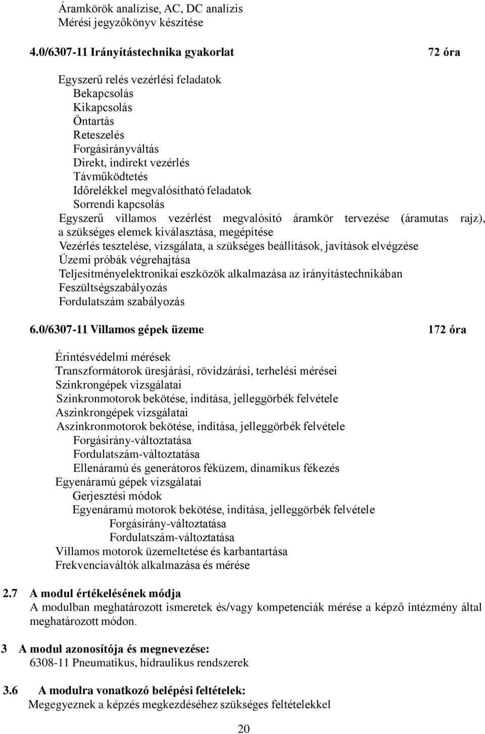 megvalósítható feladatok Sorrendi kapcsolás Egyszerű villamos vezérlést megvalósító áramkör tervezése (áramutas rajz), a szükséges elemek kiválasztása, megépítése Vezérlés tesztelése, vizsgálata, a