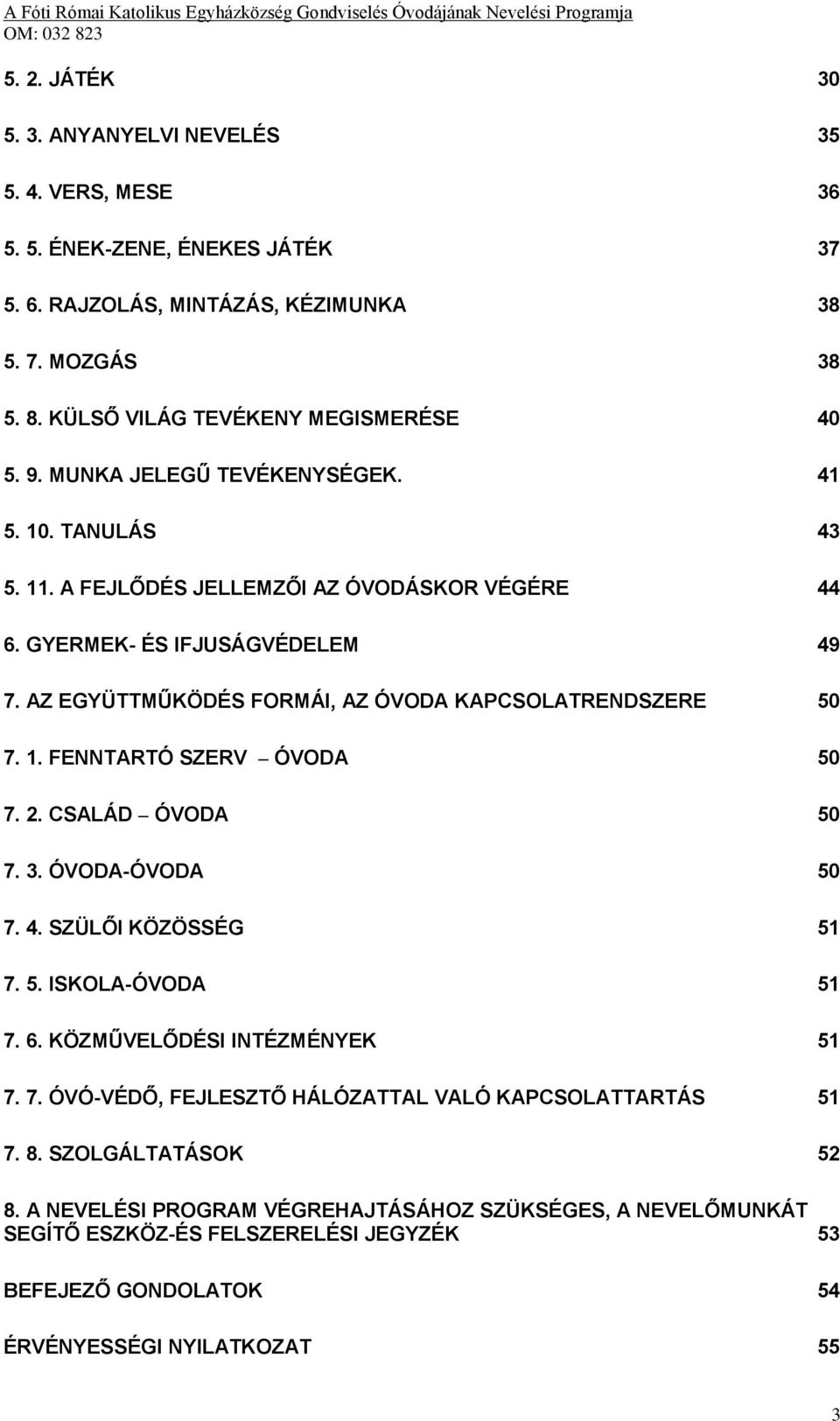 2. CSALÁD ÓVODA 50 7. 3. ÓVODA-ÓVODA 50 7. 4. SZÜLŐI KÖZÖSSÉG 51 7. 5. ISKOLA-ÓVODA 51 7. 6. KÖZMŰVELŐDÉSI INTÉZMÉNYEK 51 7. 7. ÓVÓ-VÉDŐ, FEJLESZTŐ HÁLÓZATTAL VALÓ KAPCSOLATTARTÁS 51 7. 8.