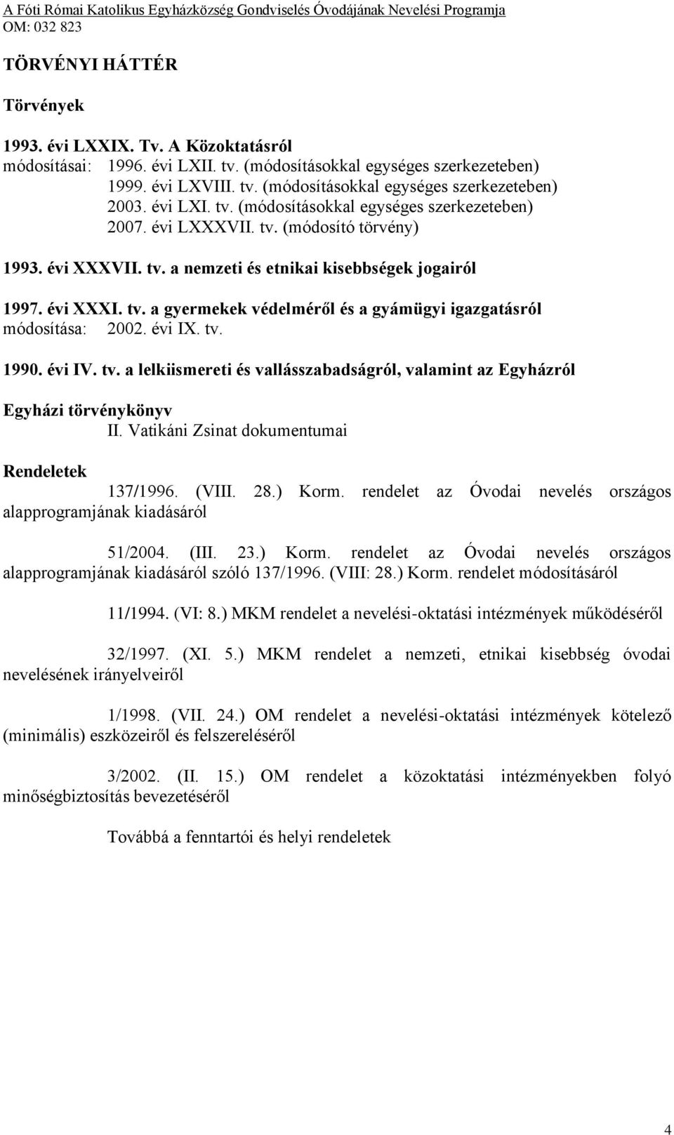 évi IX. tv. 1990. évi IV. tv. a lelkiismereti és vallásszabadságról, valamint az Egyházról Egyházi törvénykönyv II. Vatikáni Zsinat dokumentumai Rendeletek 137/1996. (VIII. 28.) Korm.