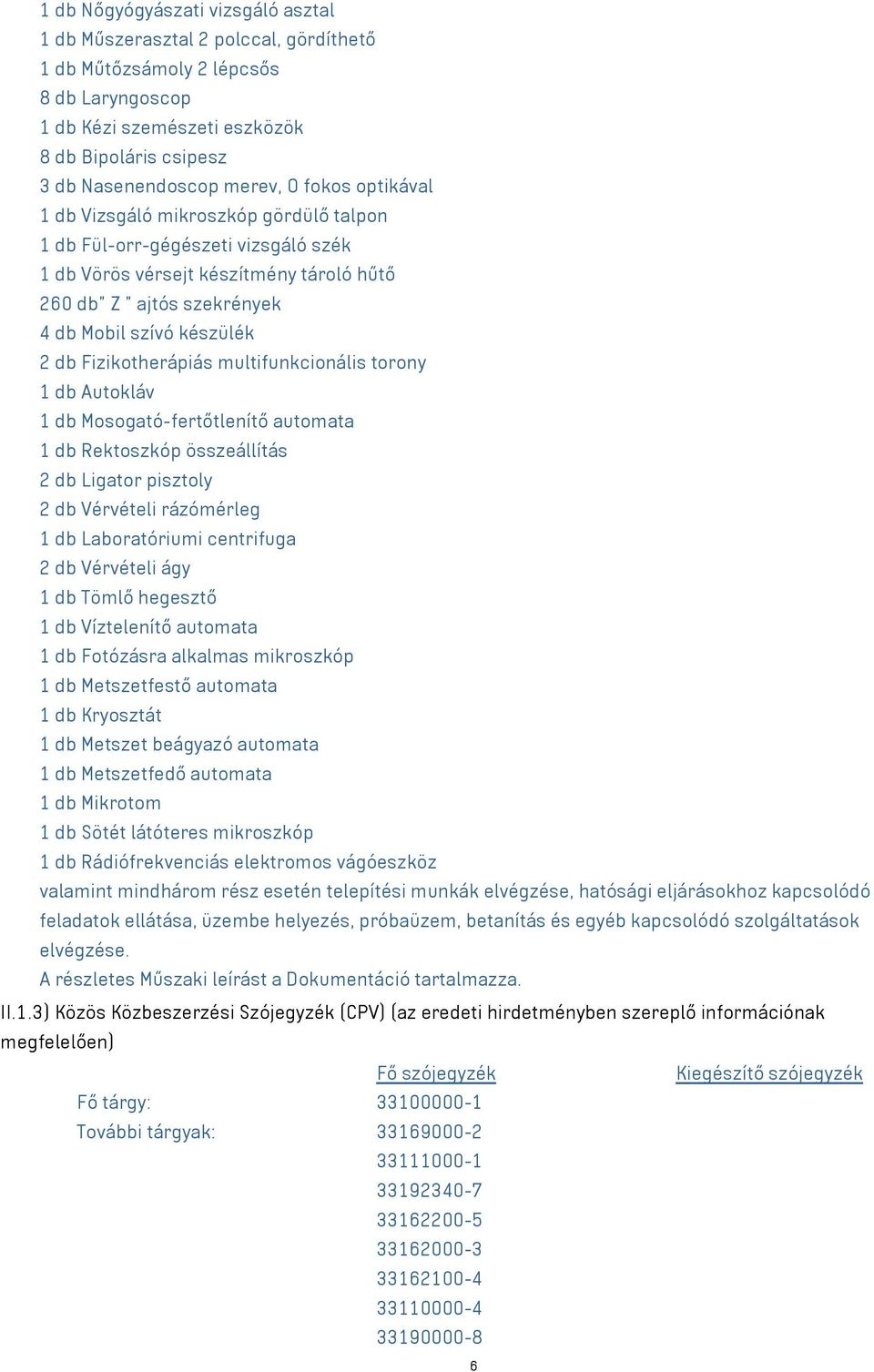 Fizikotherápiás multifunkcionális torony 1 db Autokláv 1 db Mosogató-fertőtlenítő automata 1 db Rektoszkóp összeállítás 2 db Ligator pisztoly 2 db Vérvételi rázómérleg 1 db Laboratóriumi centrifuga 2